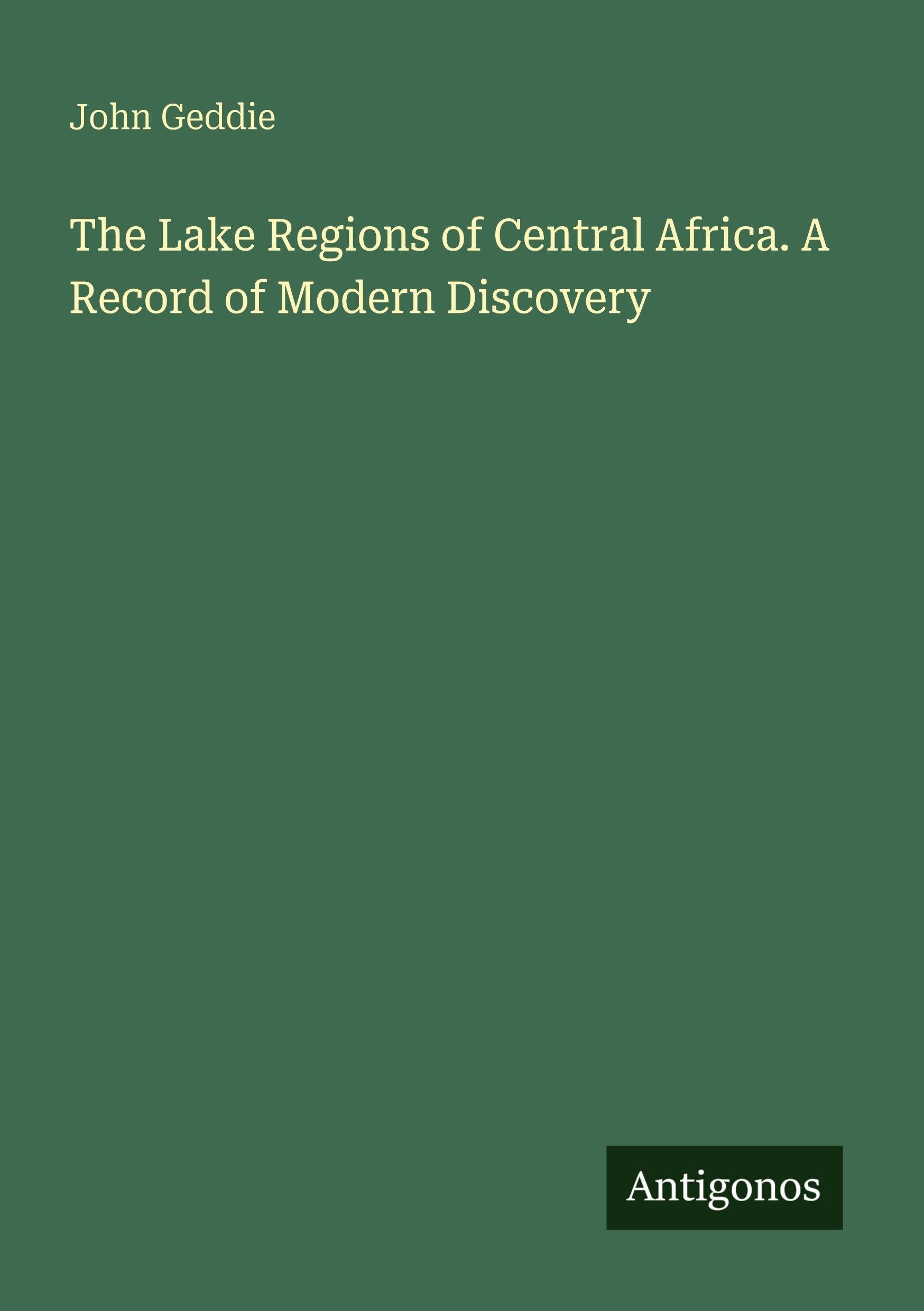 The Lake Regions of Central Africa. A Record of Modern Discovery Classics