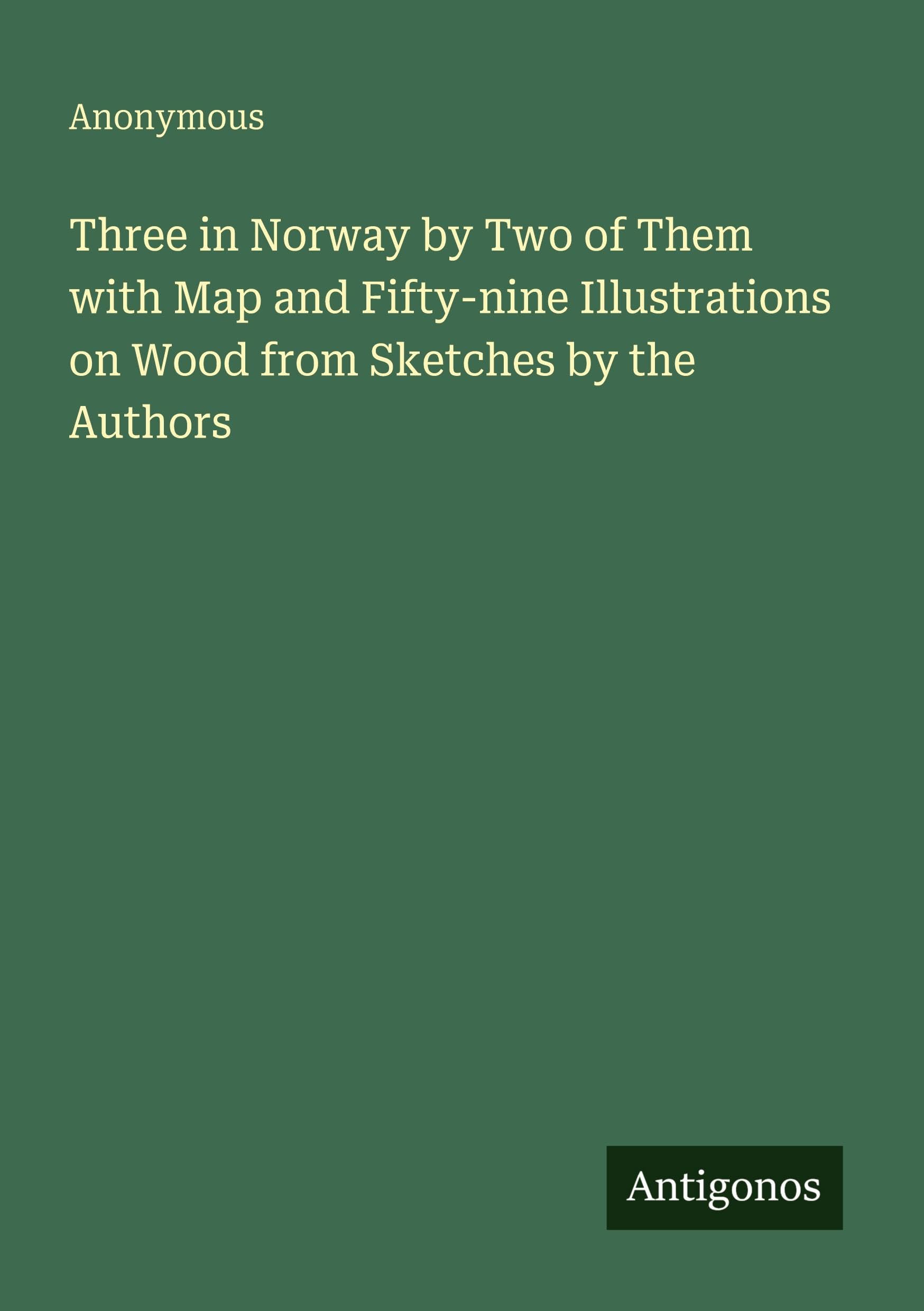 Three in Norway by Two of Them with Map and Fifty-nine Illustrations on Wood from Sketches by the Authors Classics