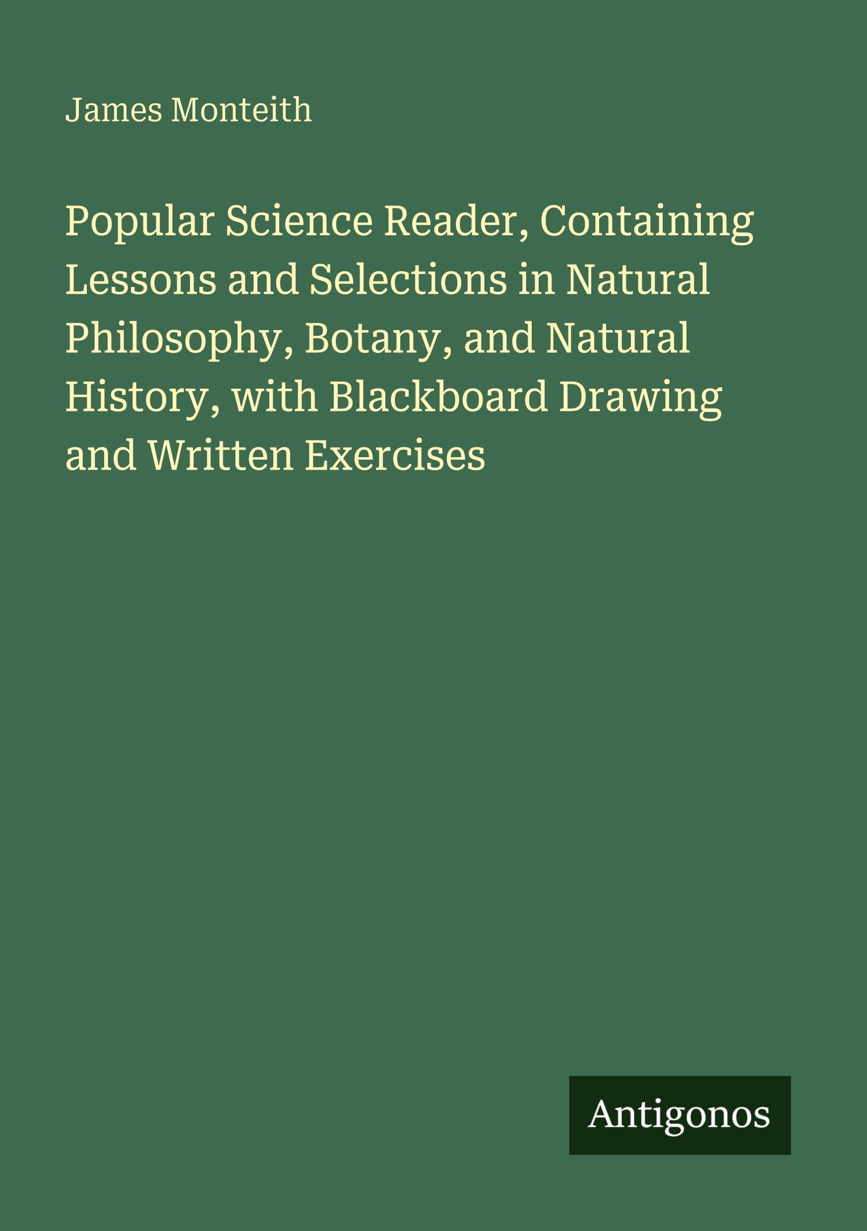 Popular Science Reader, Containing Lessons and Selections in Natural Philosophy, Botany, and Natural History, with Blackboard Drawing and Written Exercises Classics