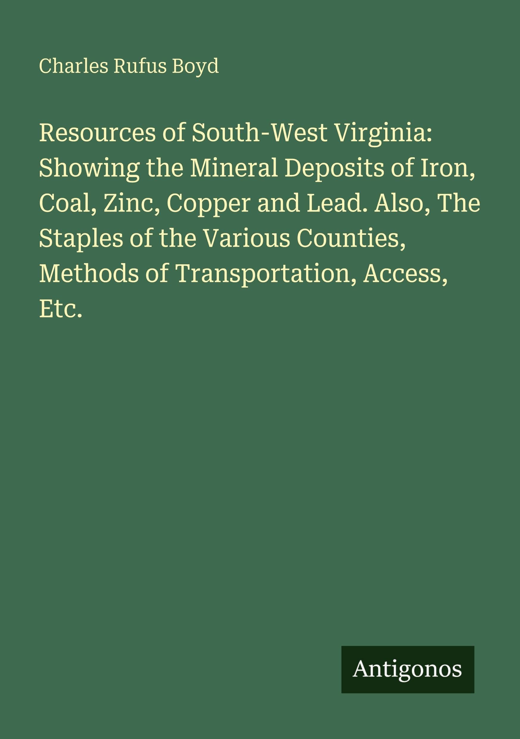 Resources of South-West Virginia: Showing the Mineral Deposits of Iron, Coal, Zinc, Copper and Lead. Also, The Staples of the Various Counties, Methods of Transportation, Access, Etc. Classics