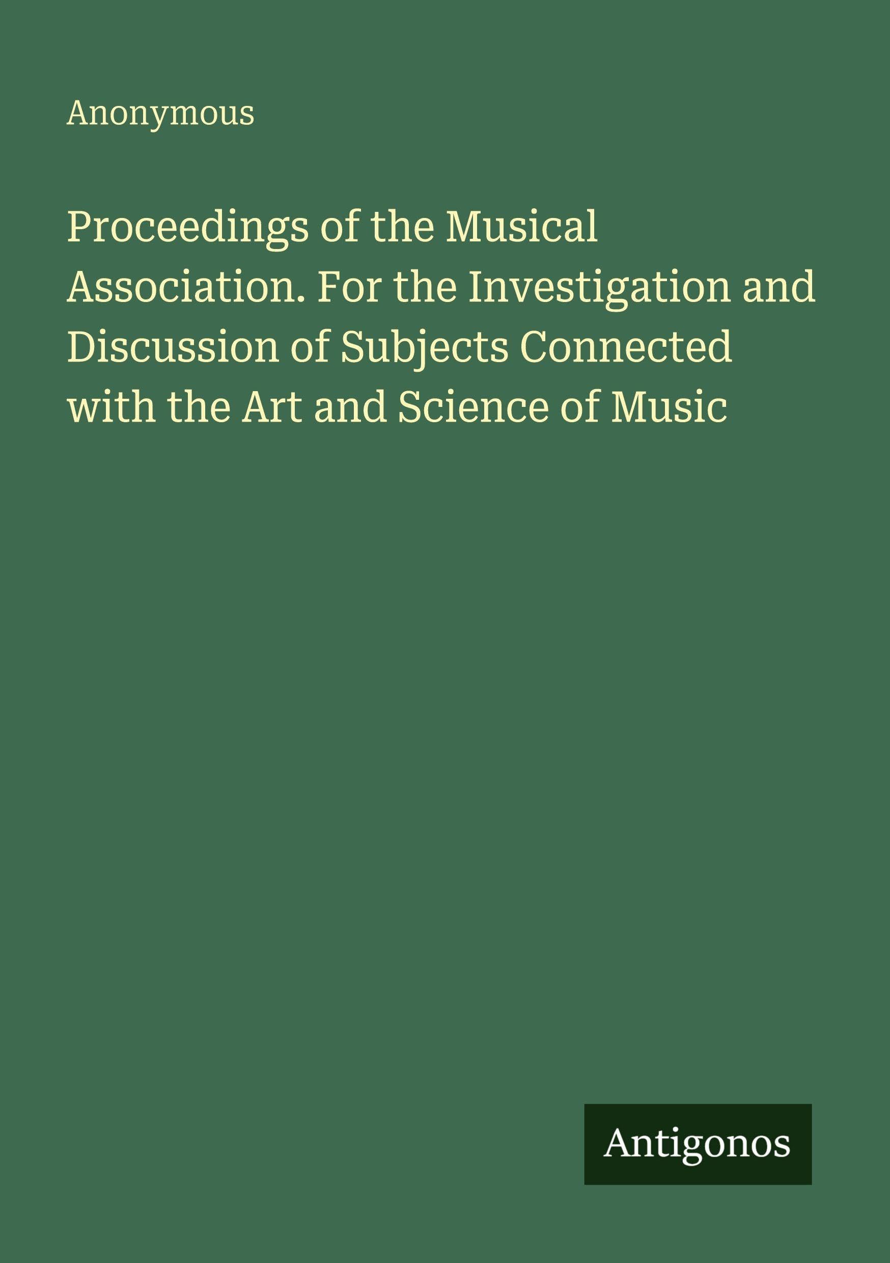 Proceedings of the Musical Association. For the Investigation and Discussion of Subjects Connected with the Art and Science of Music Classics