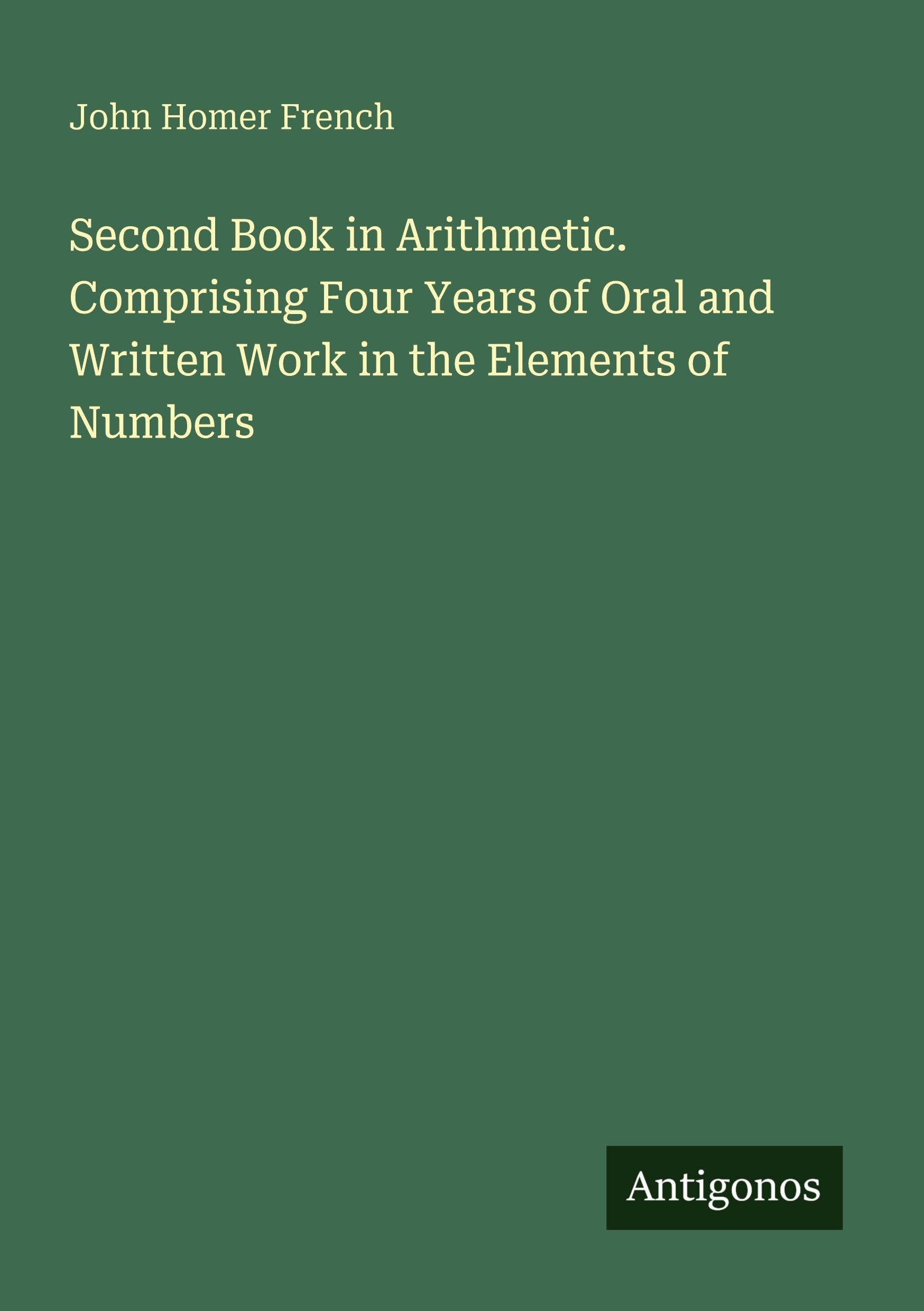 Second Book in Arithmetic. Comprising Four Years of Oral and Written Work in the Elements of Numbers Classics