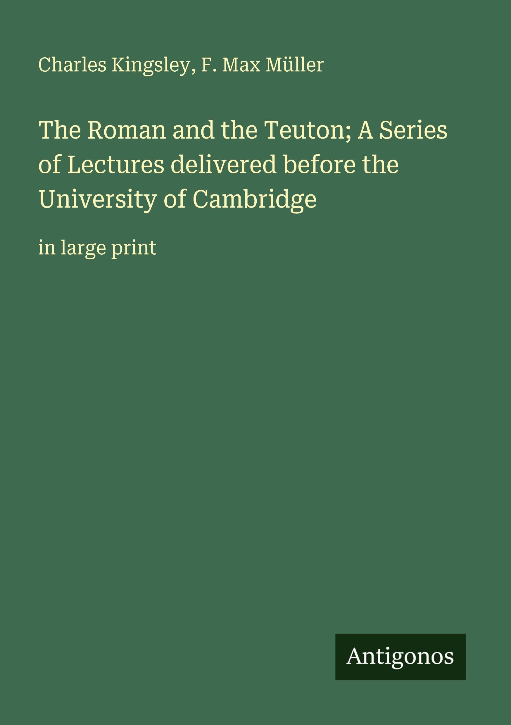 The Roman and the Teuton; A Series of Lectures delivered before the University of Cambridge Classics