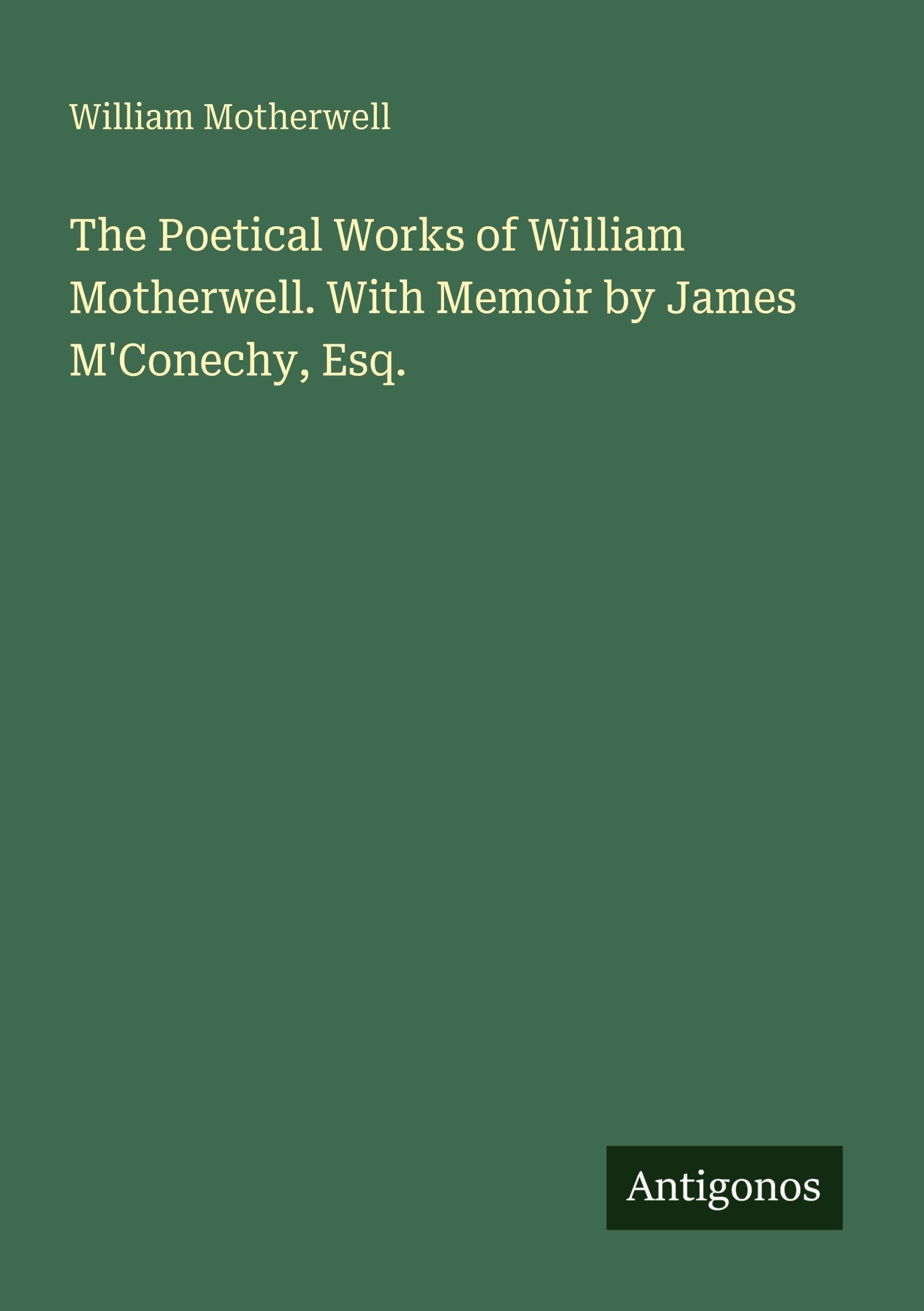 The Poetical Works of William Motherwell. With Memoir by James M'Conechy, Esq. Classics
