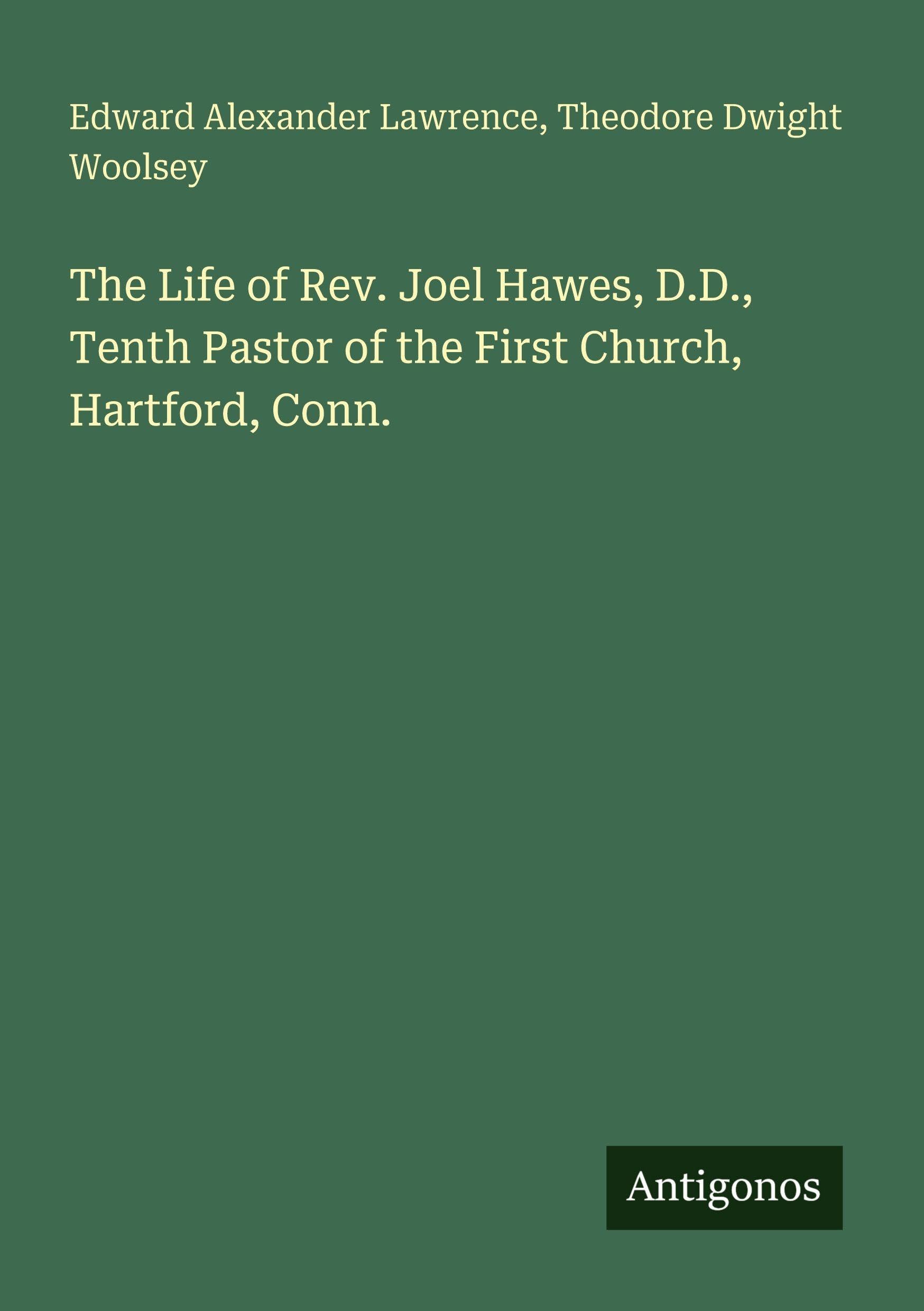 The Life of Rev. Joel Hawes, D.D., Tenth Pastor of the First Church, Hartford, Conn. Classics
