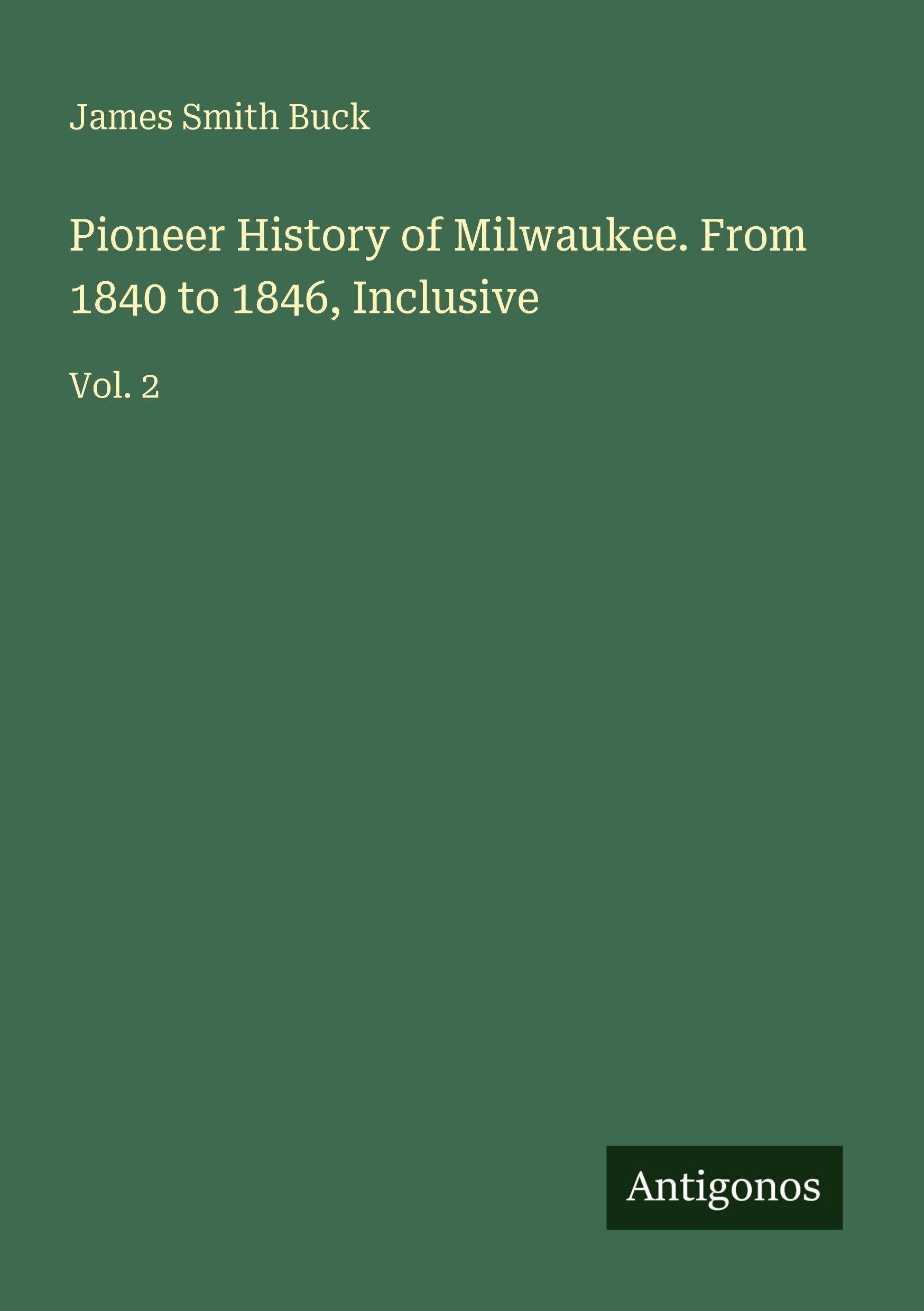 Pioneer History of Milwaukee. From 1840 to 1846, Inclusive Classics