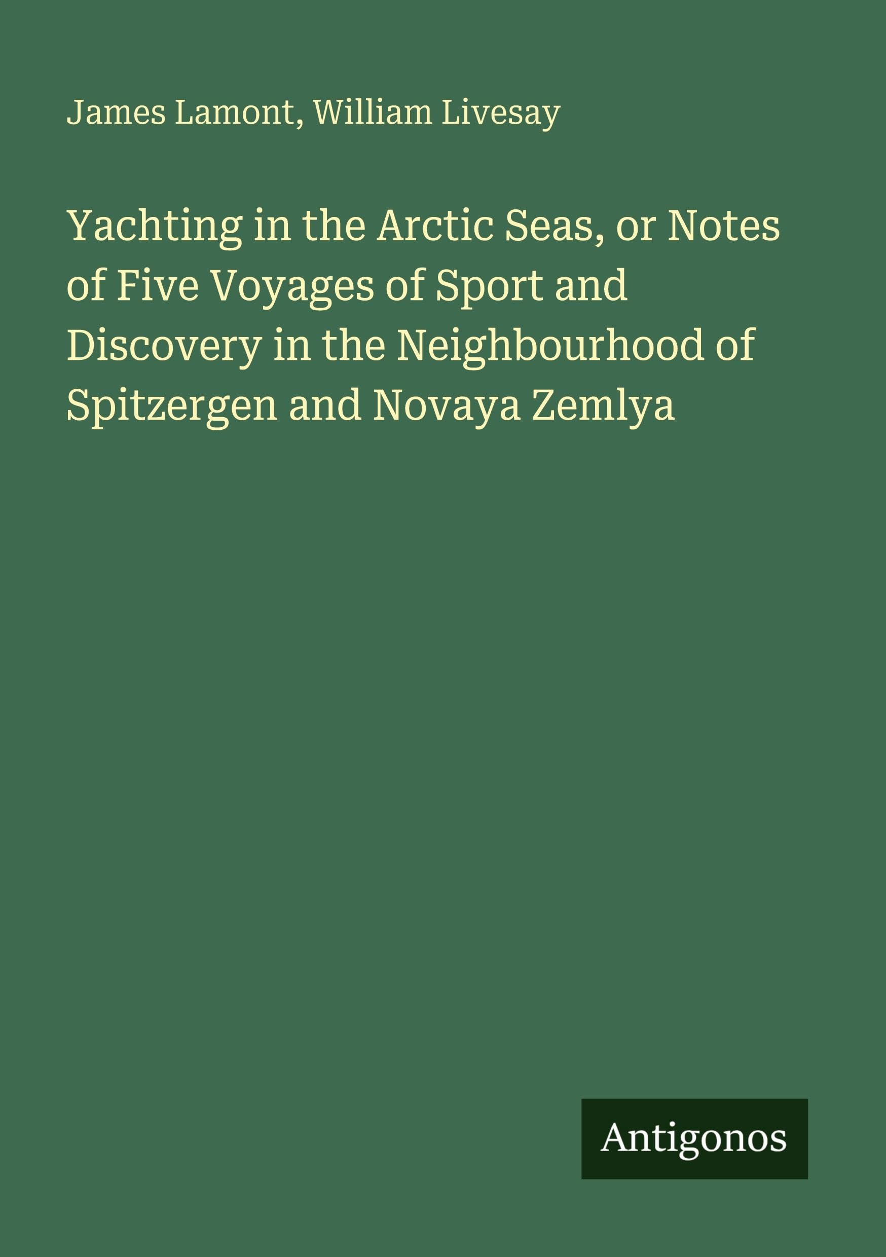Yachting in the Arctic Seas, or Notes of Five Voyages of Sport and Discovery in the Neighbourhood of Spitzergen and Novaya Zemlya Classics