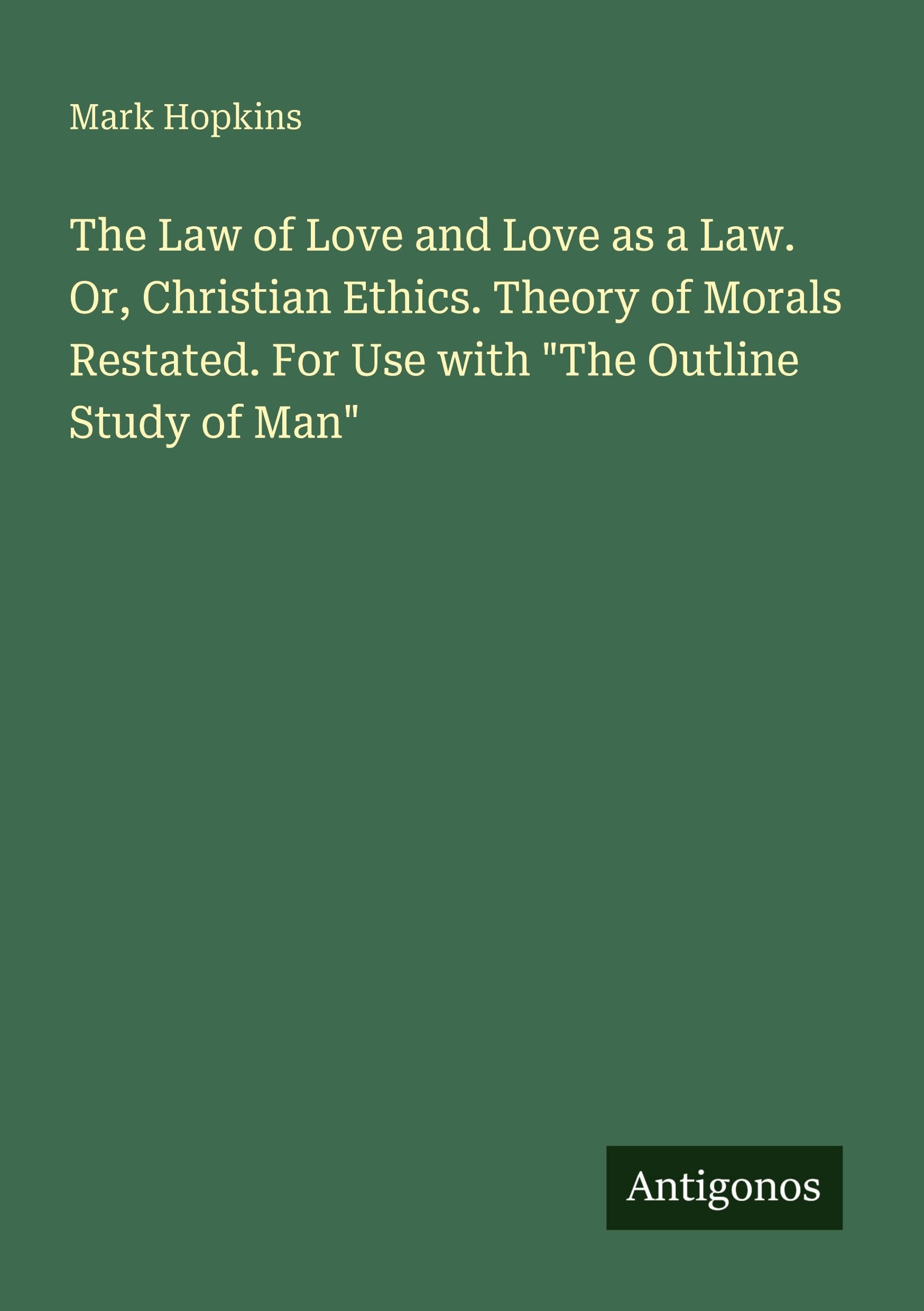 The Law of Love and Love as a Law. Or, Christian Ethics. Theory of Morals Restated. For Use with "The Outline Study of Man" Classics