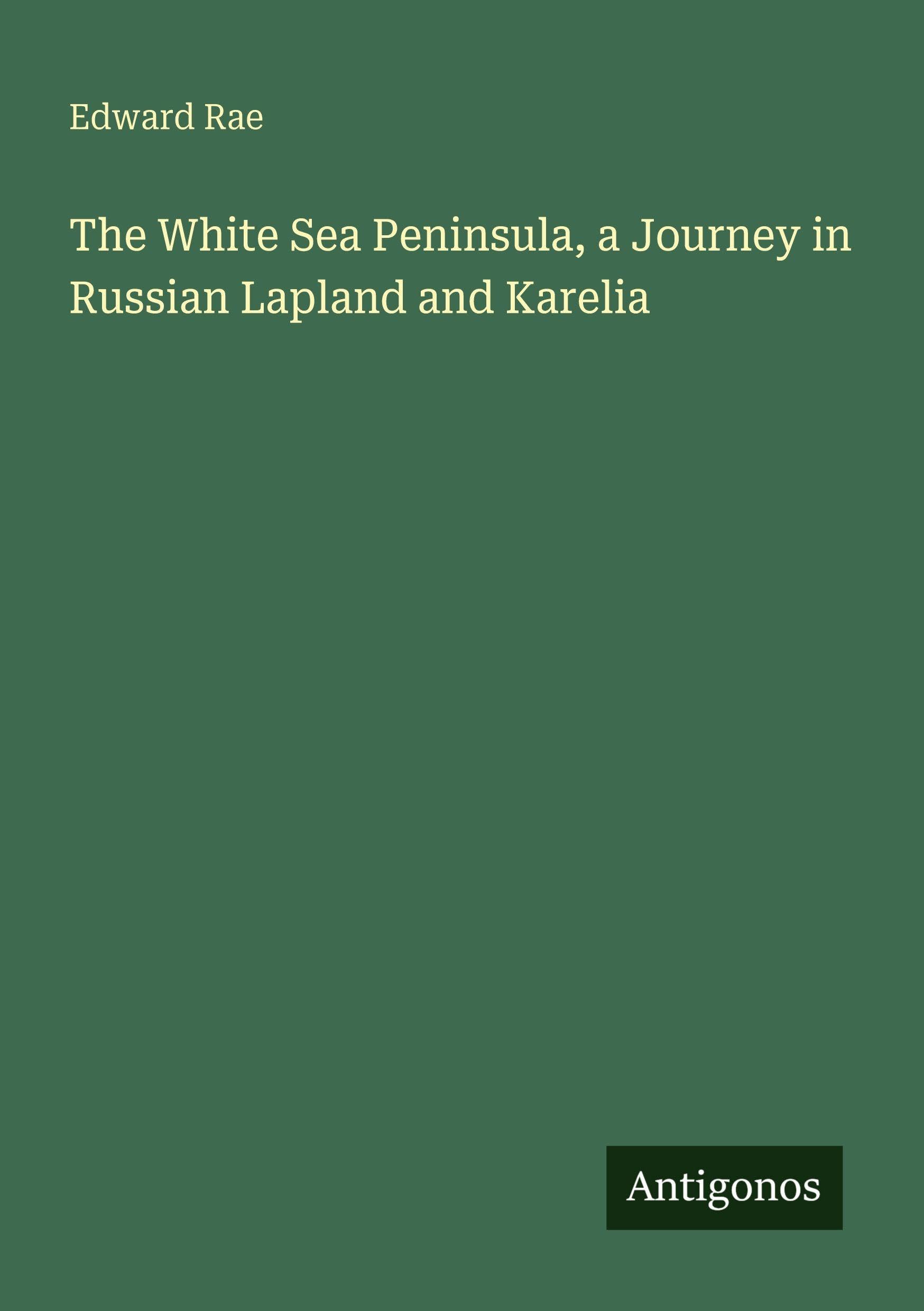 The White Sea Peninsula, a Journey in Russian Lapland and Karelia Classics