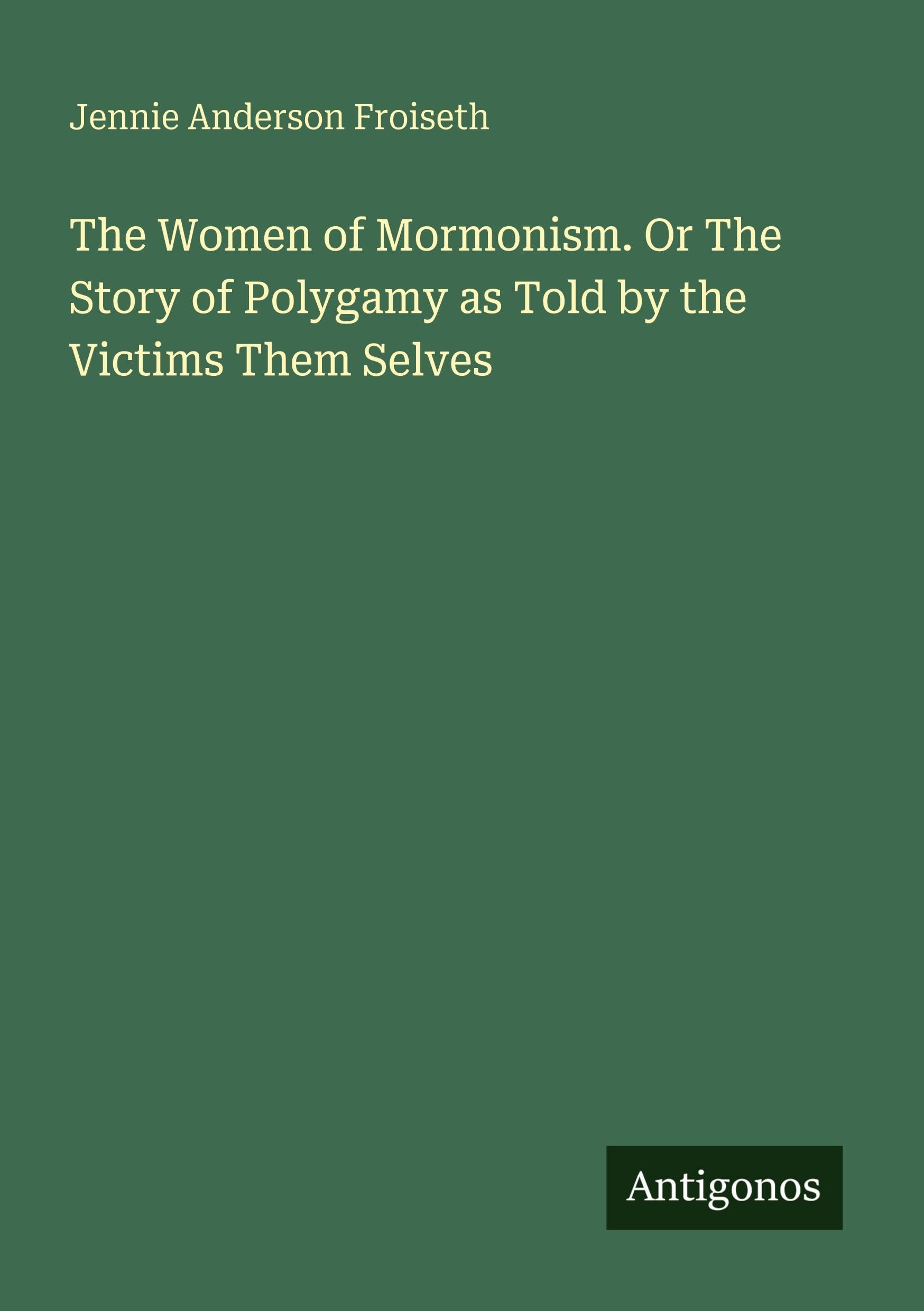 The Women of Mormonism. Or The Story of Polygamy as Told by the Victims Them Selves Classics