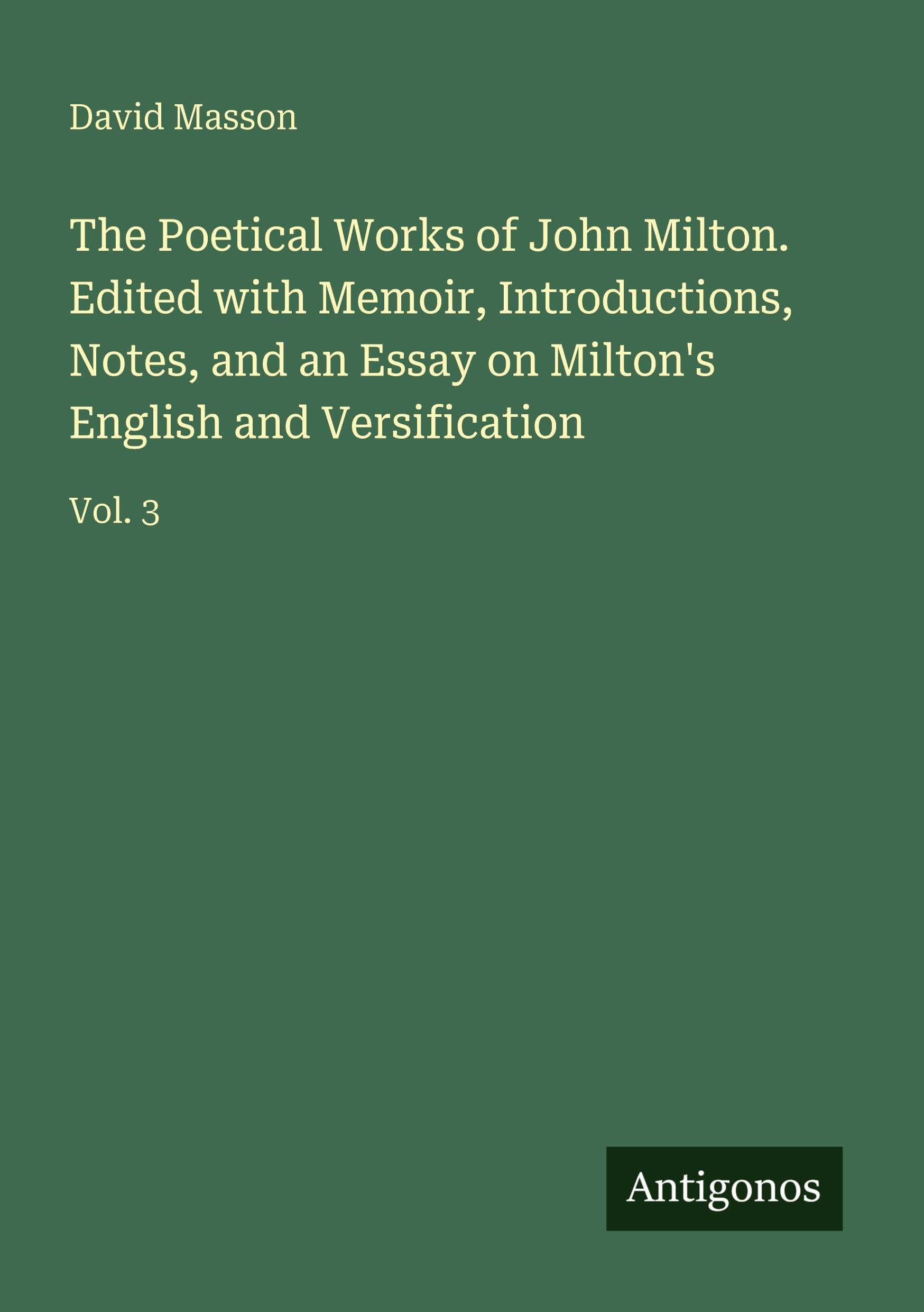 The Poetical Works of John Milton. Edited with Memoir, Introductions, Notes, and an Essay on Milton's English and Versification Classics
