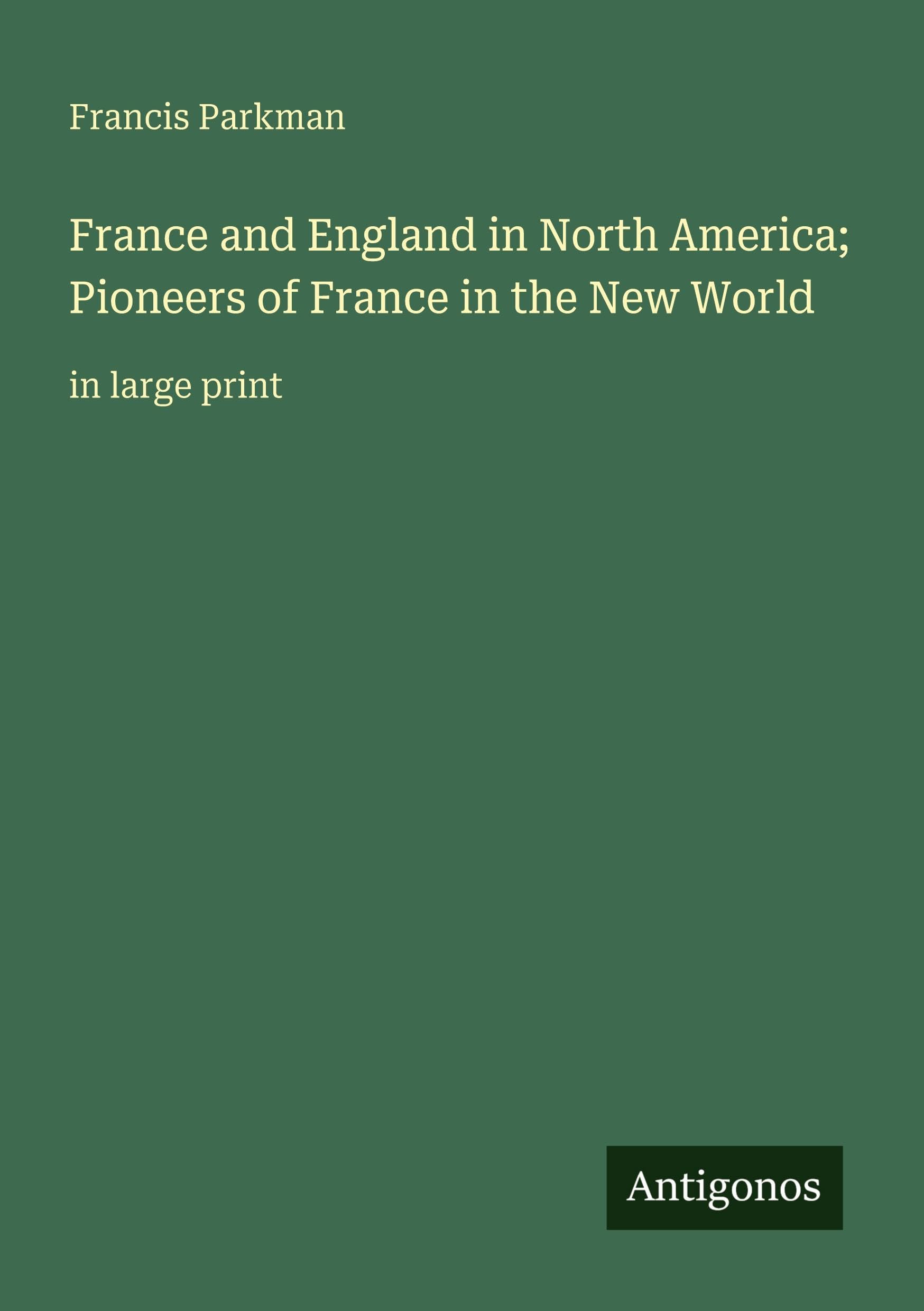 France and England in North America; Pioneers of France in the New World Classics