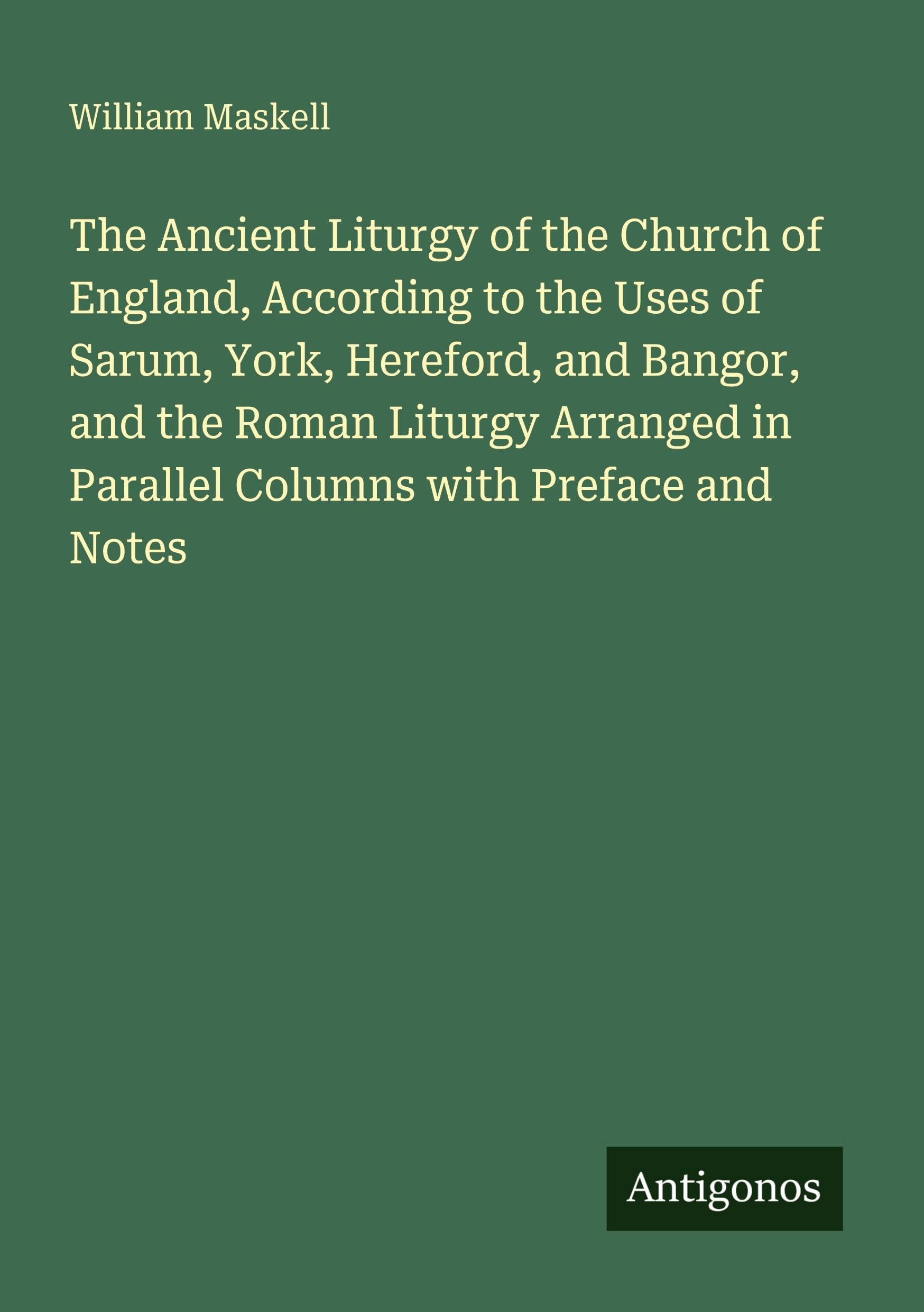 The Ancient Liturgy of the Church of England, According to the Uses of Sarum, York, Hereford, and Bangor, and the Roman Liturgy Arranged in Parallel Columns with Preface and Notes Classics