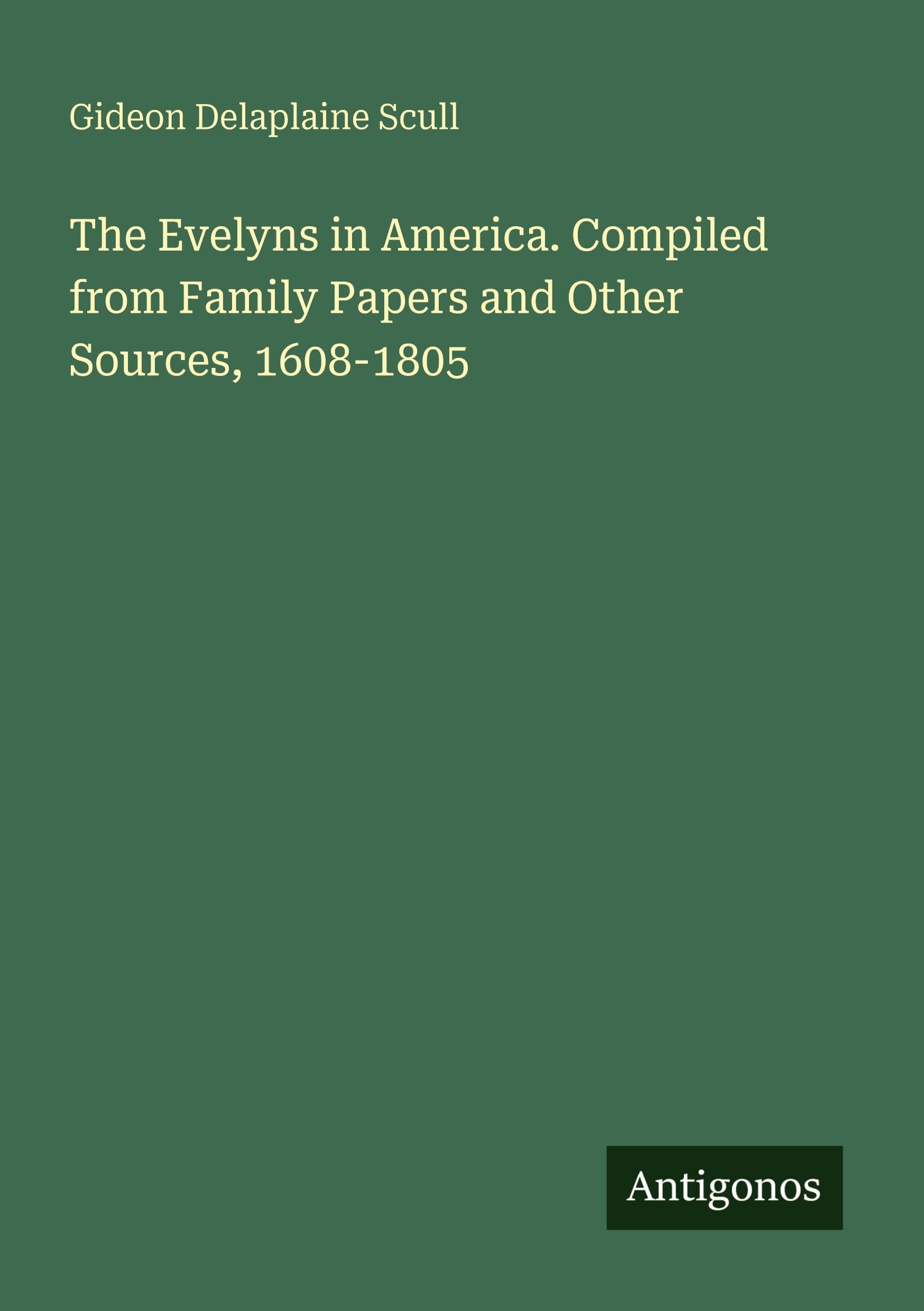 The Evelyns in America. Compiled from Family Papers and Other Sources, 1608-1805 Classics