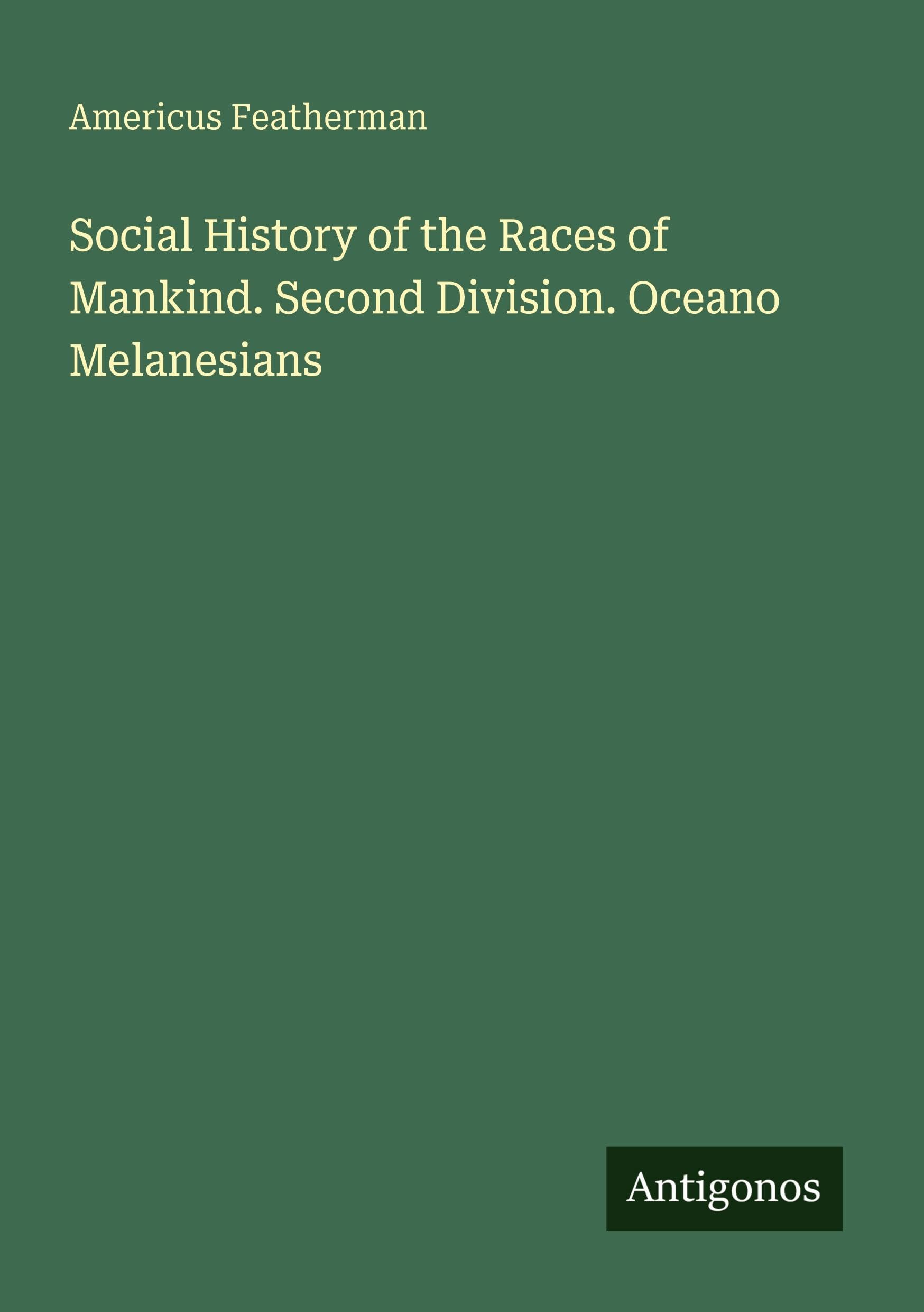 Social History of the Races of Mankind. Second Division. Oceano Melanesians Classics