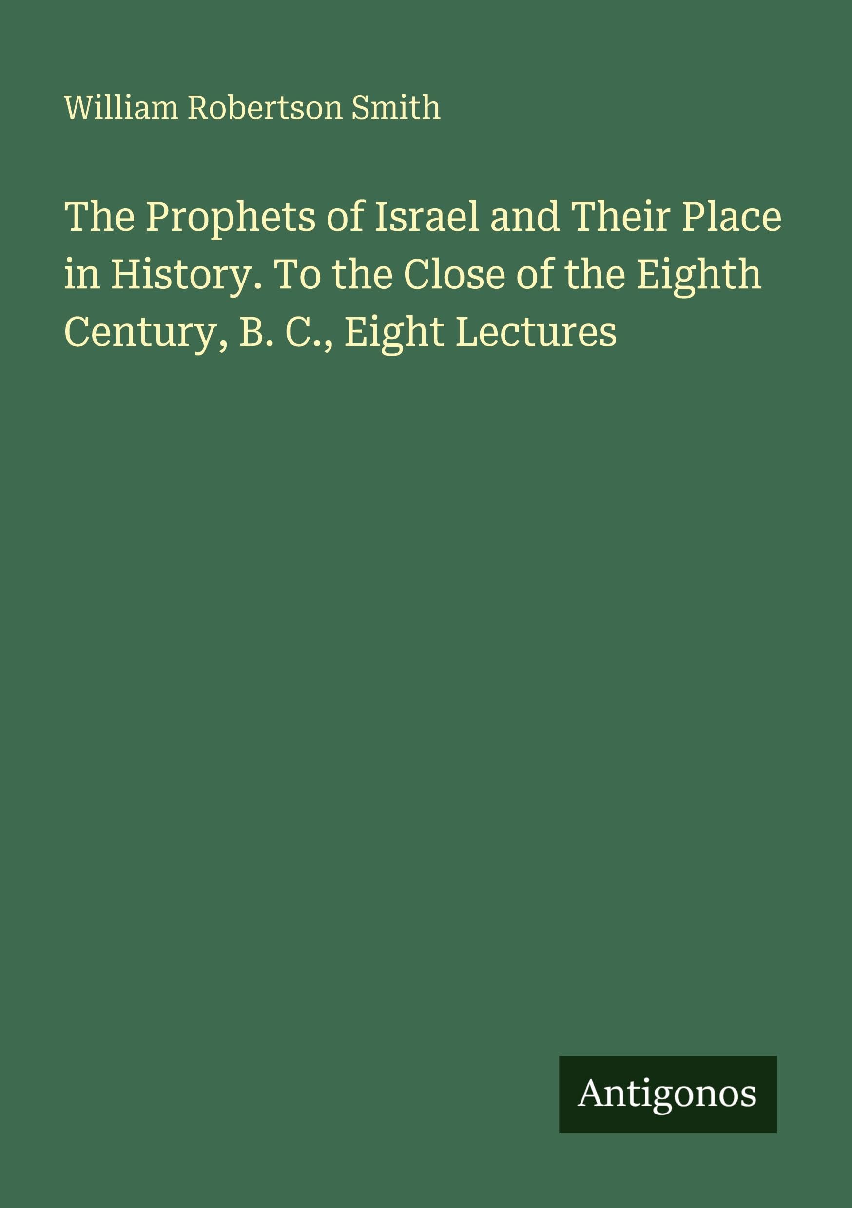 The Prophets of Israel and Their Place in History. To the Close of the Eighth Century, B. C., Eight Lectures Classics