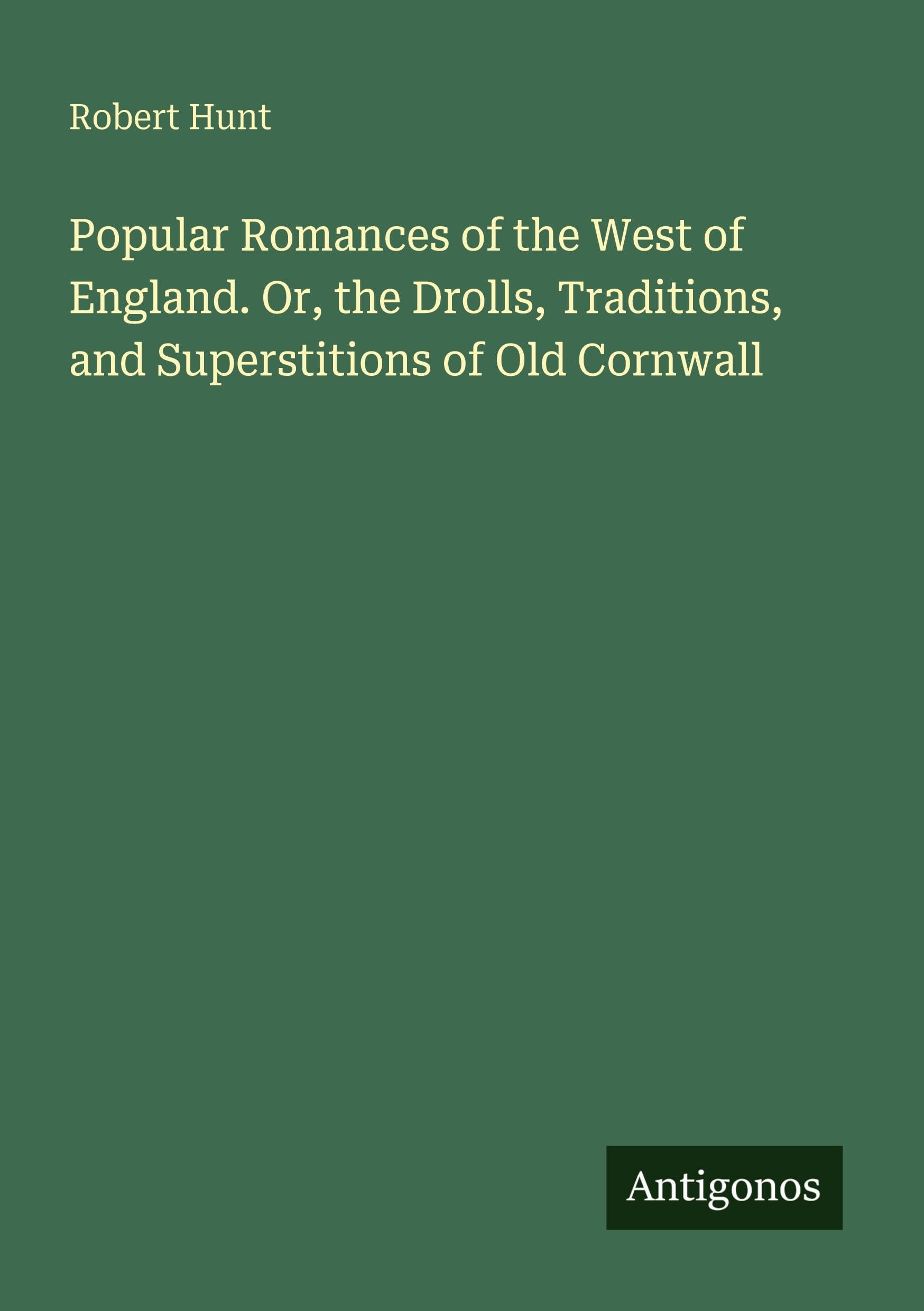 Popular Romances of the West of England. Or, the Drolls, Traditions, and Superstitions of Old Cornwall Classics