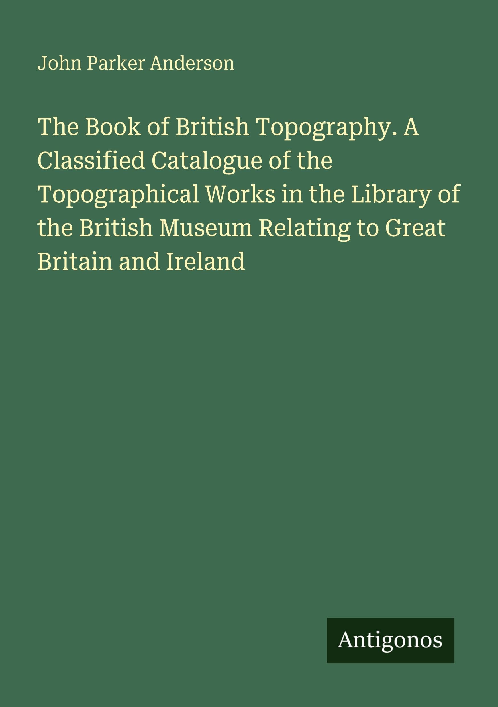 The Book of British Topography. A Classified Catalogue of the Topographical Works in the Library of the British Museum Relating to Great Britain and Ireland Classics