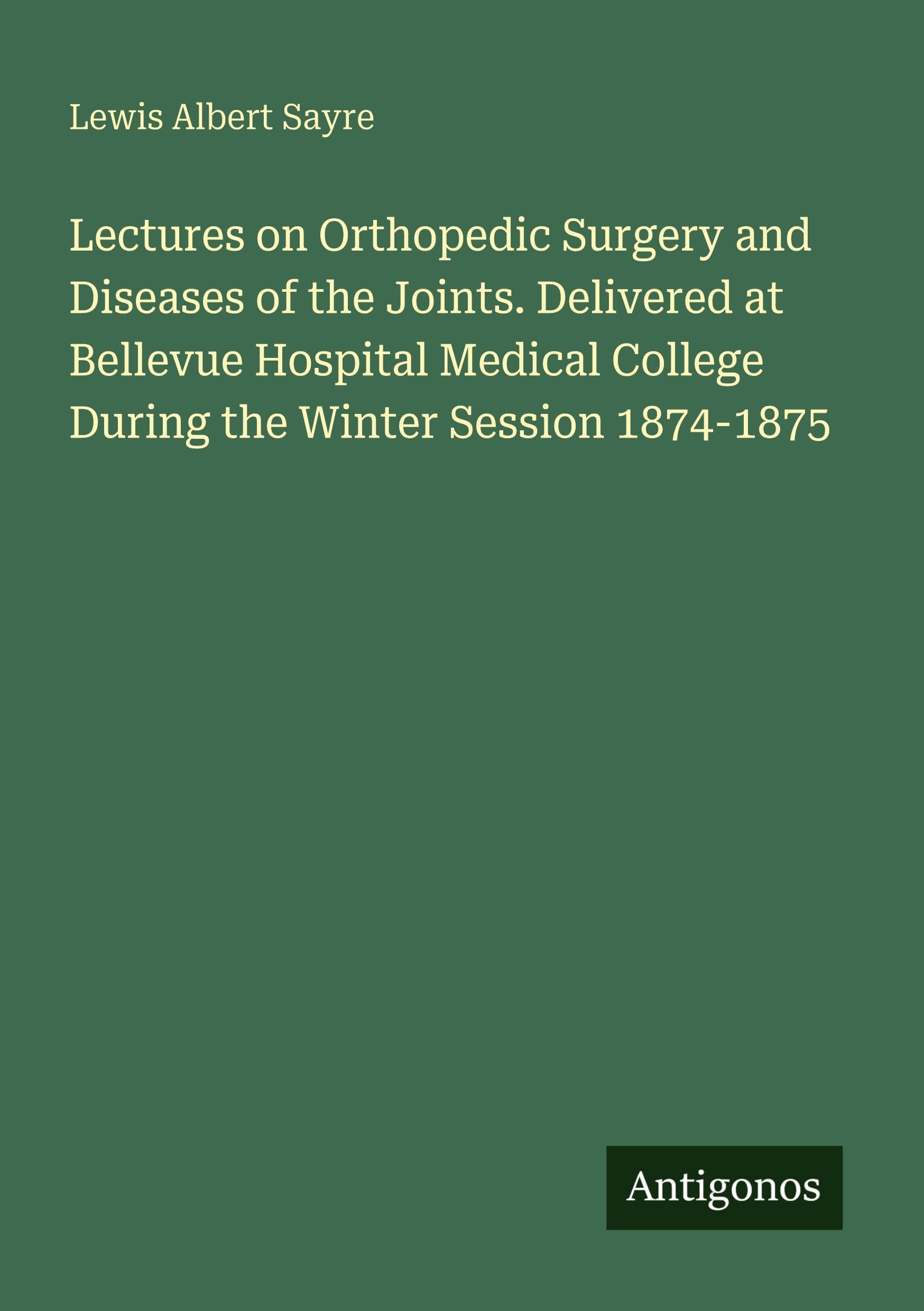 Lectures on Orthopedic Surgery and Diseases of the Joints. Delivered at Bellevue Hospital Medical College During the Winter Session 1874-1875 Classics