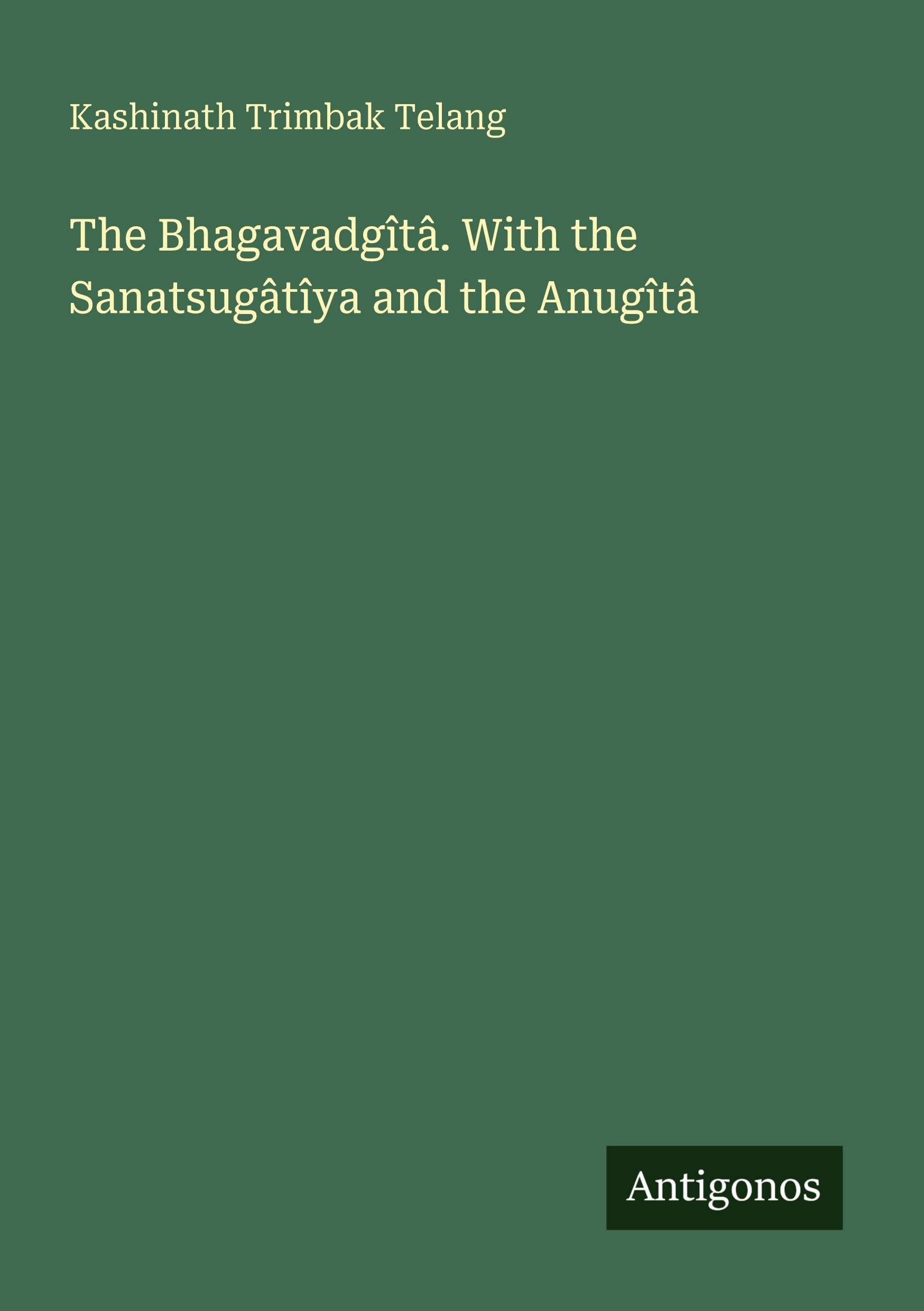 The Bhagavadgîtâ. With the Sanatsugâtîya and the Anugîtâ Classics