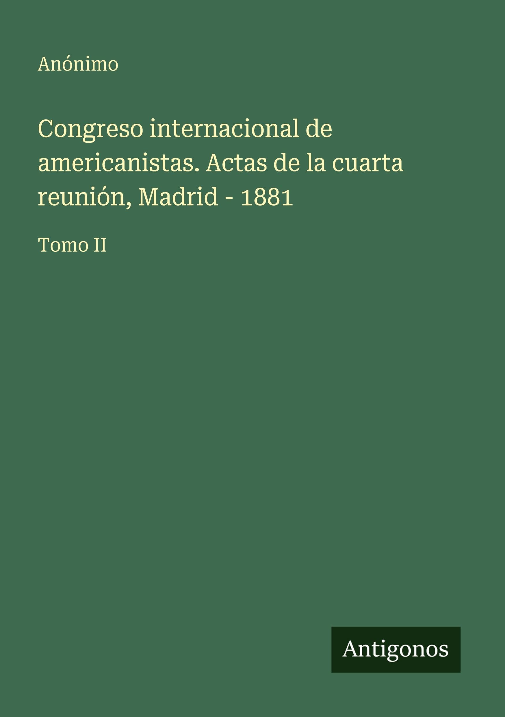 Congreso internacional de americanistas. Actas de la cuarta reunión, Madrid - 1881 Classics