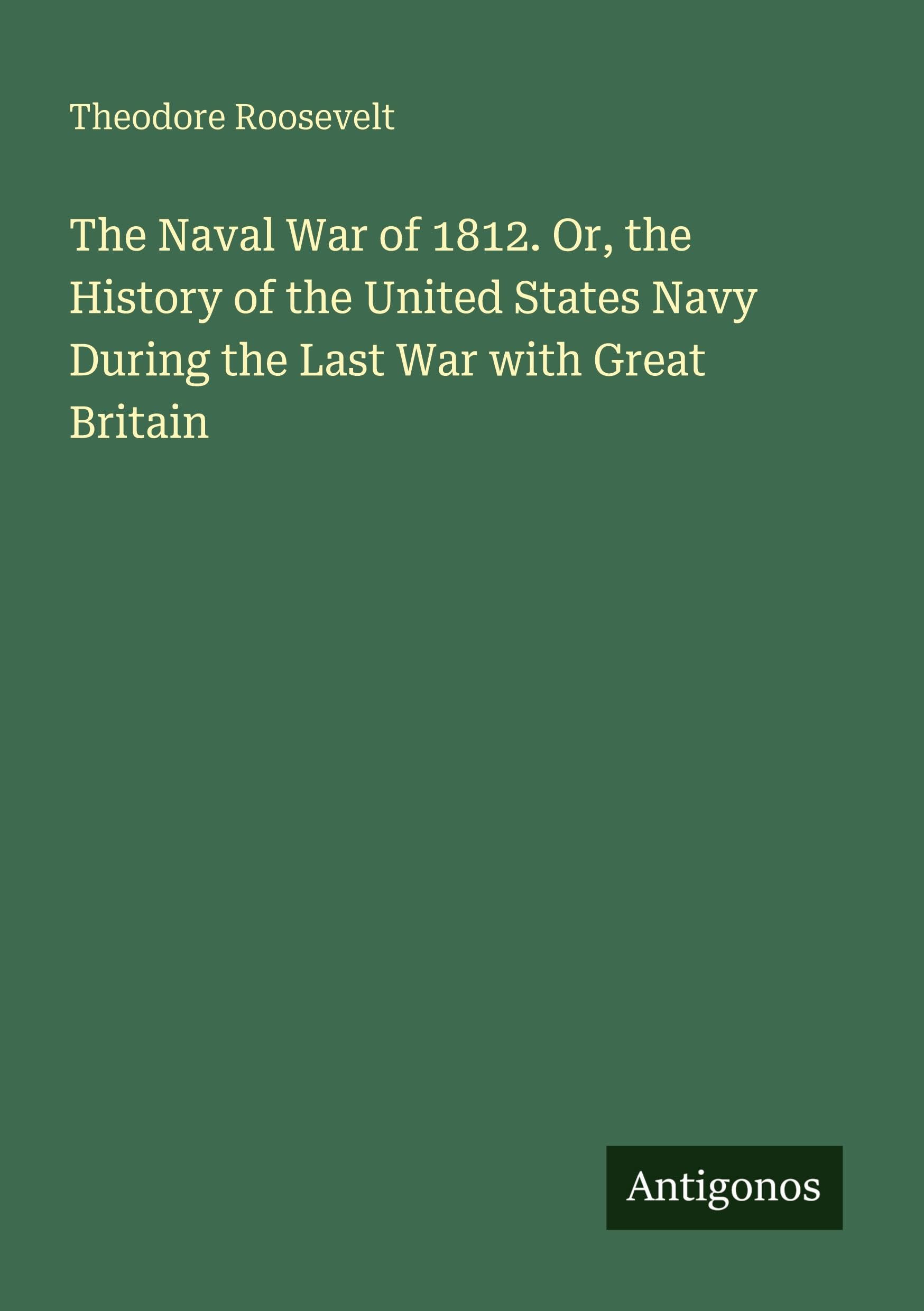 The Naval War of 1812. Or, the History of the United States Navy During the Last War with Great Britain Classics
