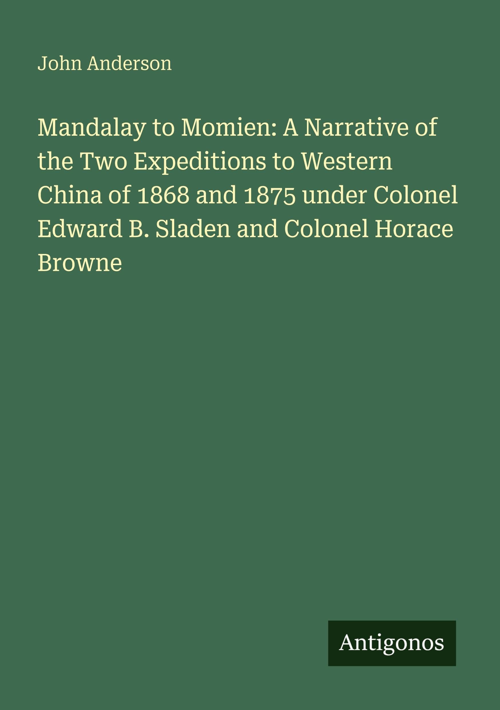 Mandalay to Momien: A Narrative of the Two Expeditions to Western China of 1868 and 1875 under Colonel Edward B. Sladen and Colonel Horace Browne Classics