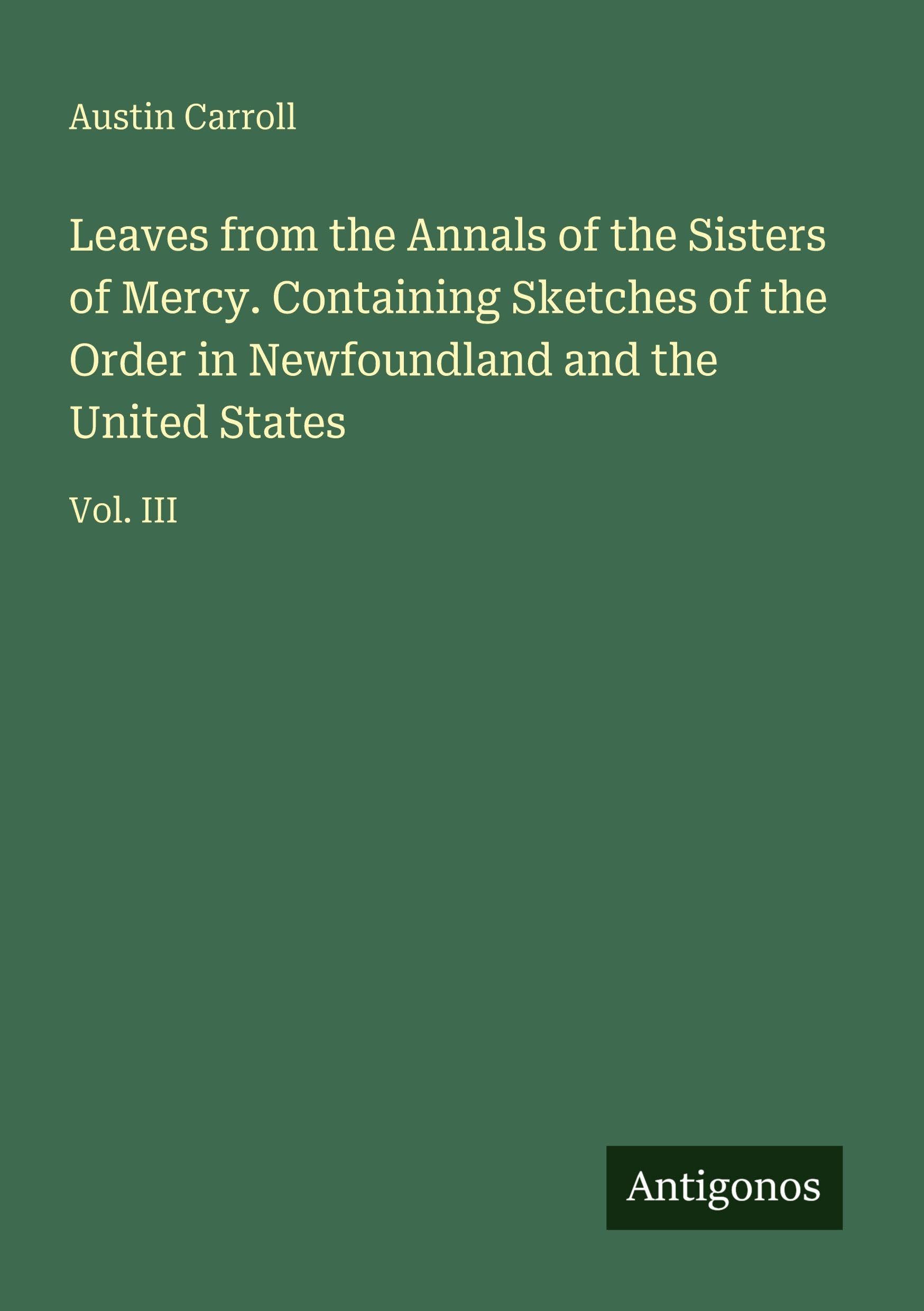 Leaves from the Annals of the Sisters of Mercy. Containing Sketches of the Order in Newfoundland and the United States Classics