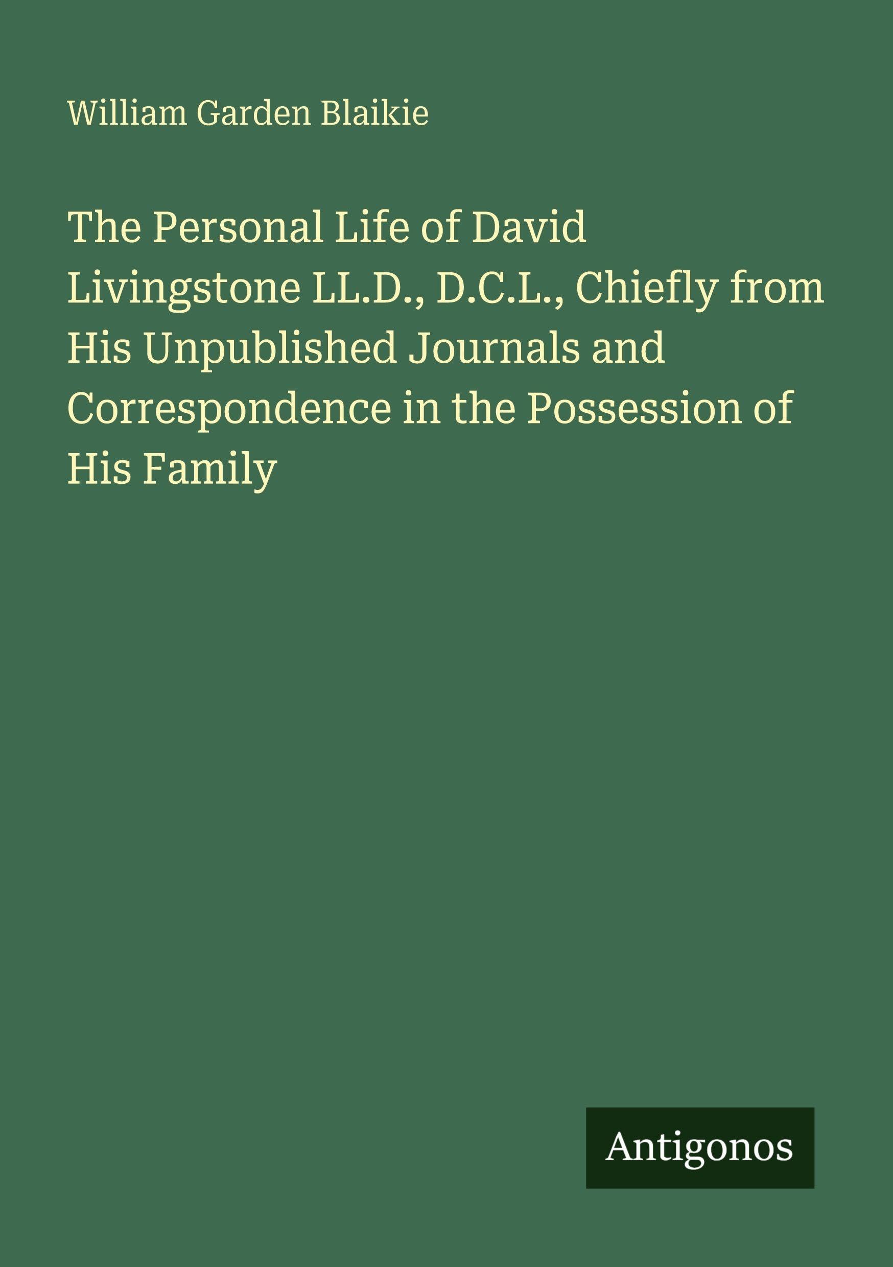 The Personal Life of David Livingstone LL.D., D.C.L., Chiefly from His Unpublished Journals and Correspondence in the Possession of His Family Classics