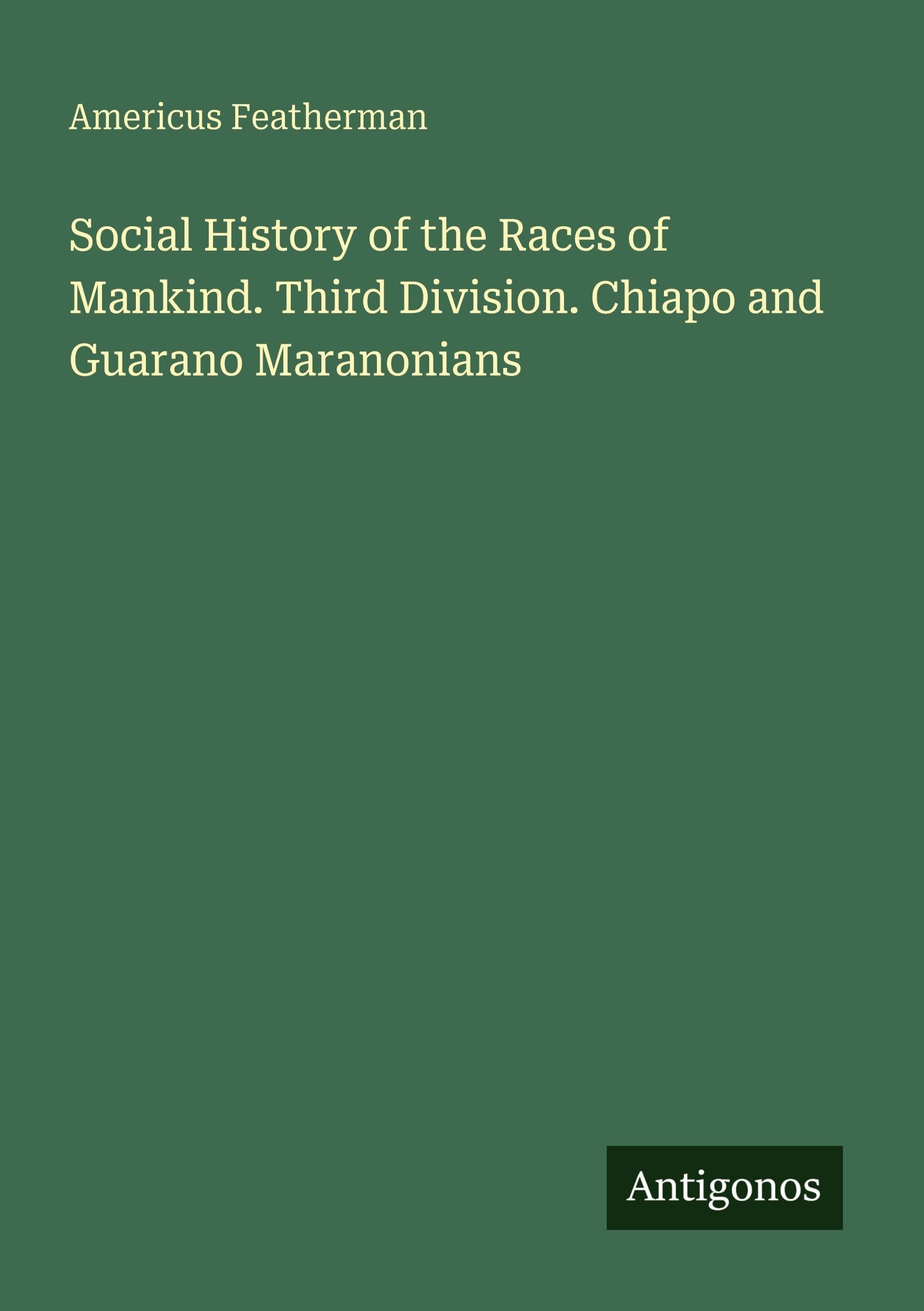 Social History of the Races of Mankind. Third Division. Chiapo and Guarano Maranonians Classics