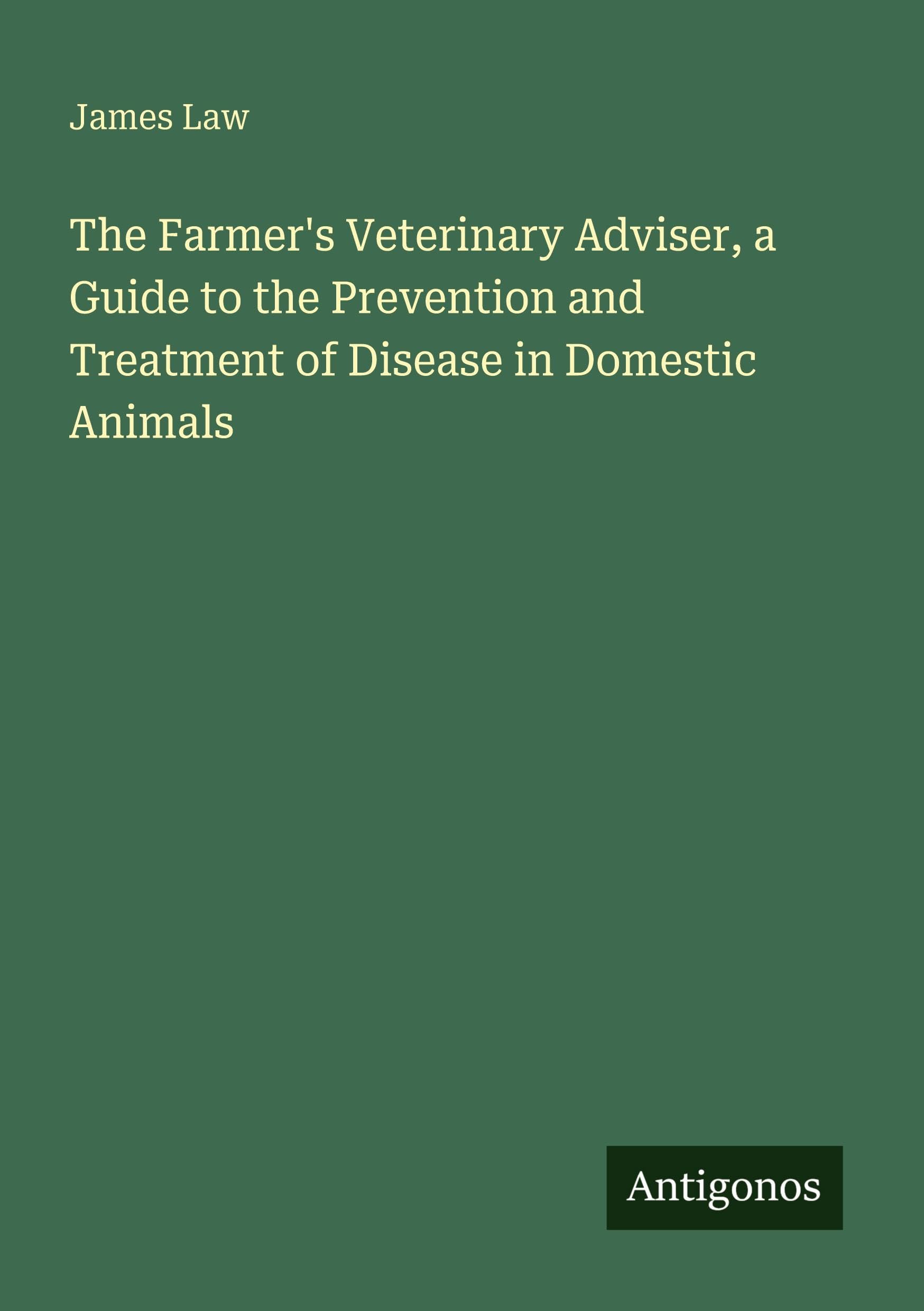 The Farmer's Veterinary Adviser, a Guide to the Prevention and Treatment of Disease in Domestic Animals Classics