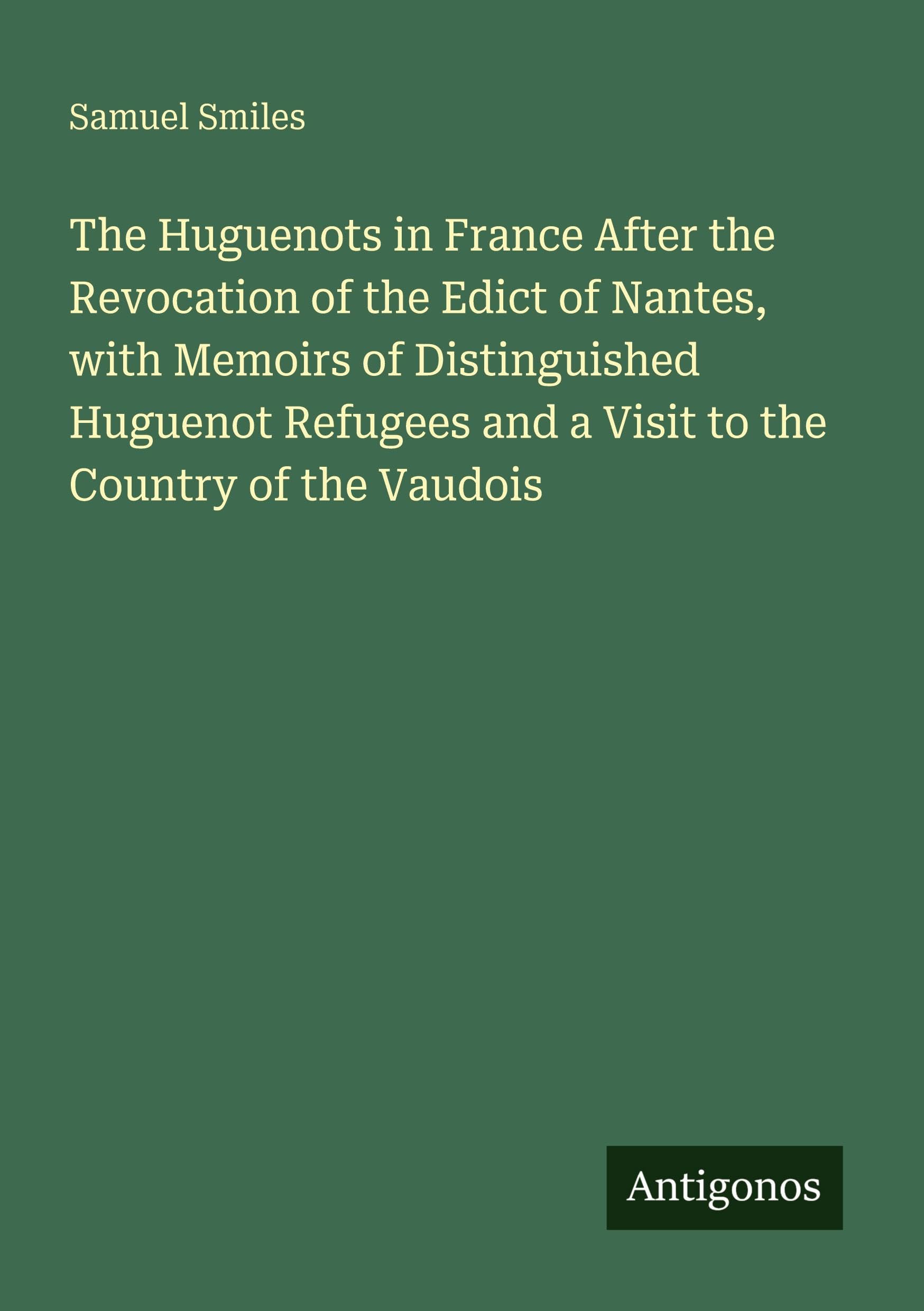 The Huguenots in France After the Revocation of the Edict of Nantes, with Memoirs of Distinguished Huguenot Refugees and a Visit to the Country of the Vaudois Classics