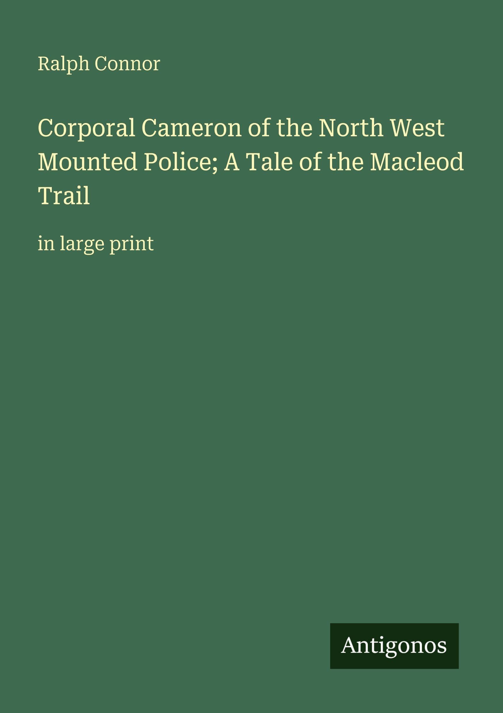 Corporal Cameron of the North West Mounted Police; A Tale of the Macleod Trail Classics