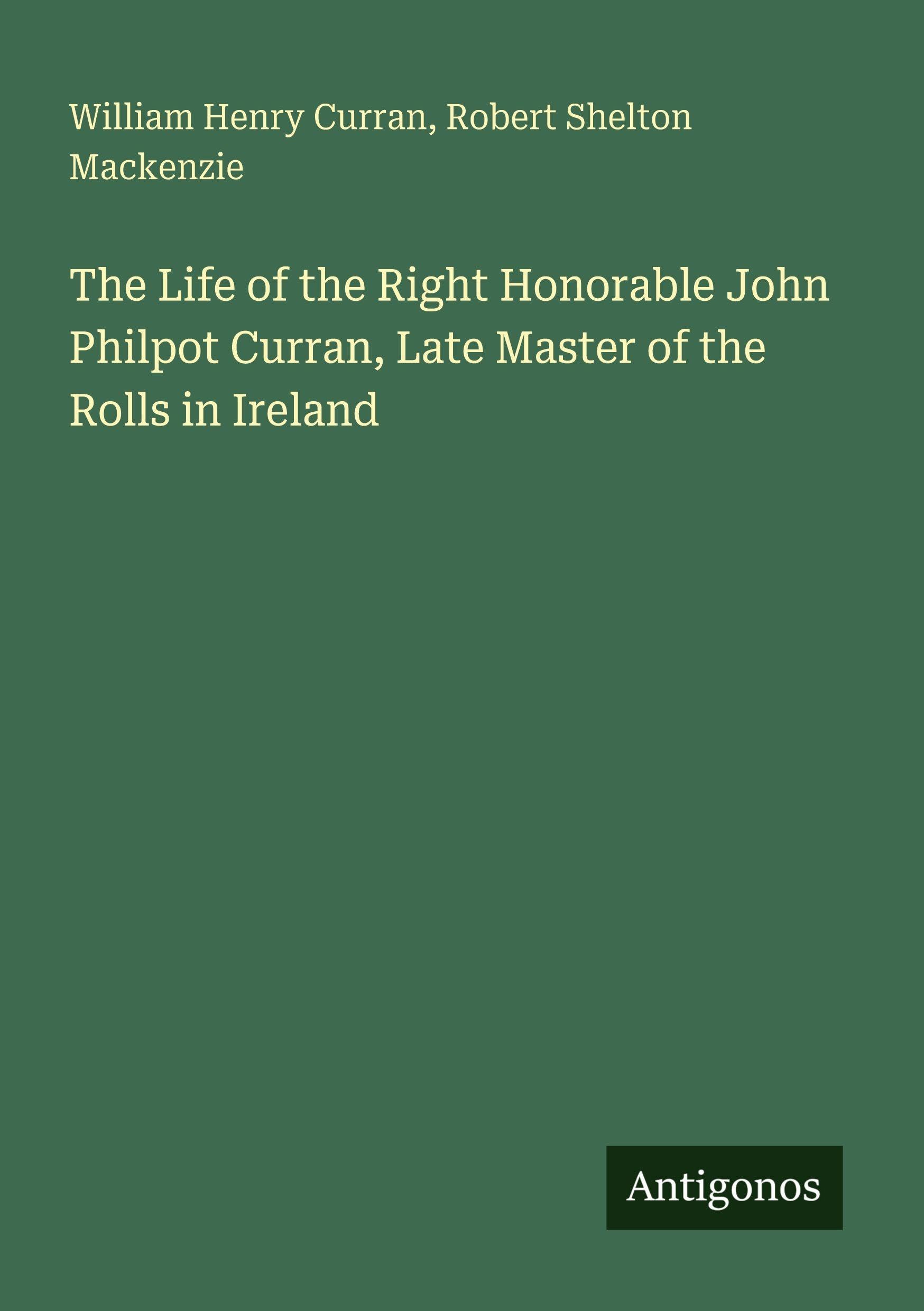 The Life of the Right Honorable John Philpot Curran, Late Master of the Rolls in Ireland Classics