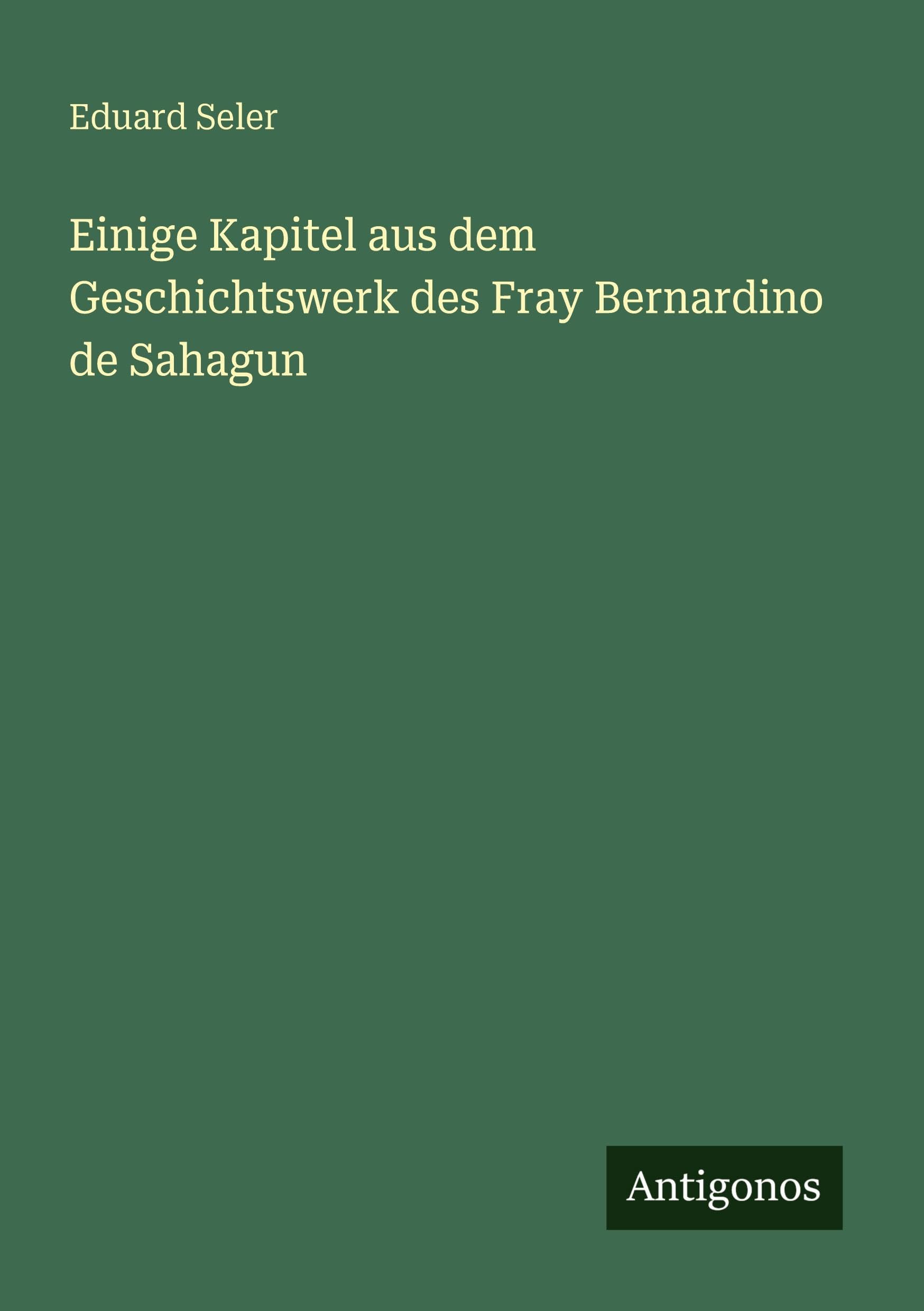 Einige Kapitel aus dem Geschichtswerk des Fray Bernardino de Sahagun Classics