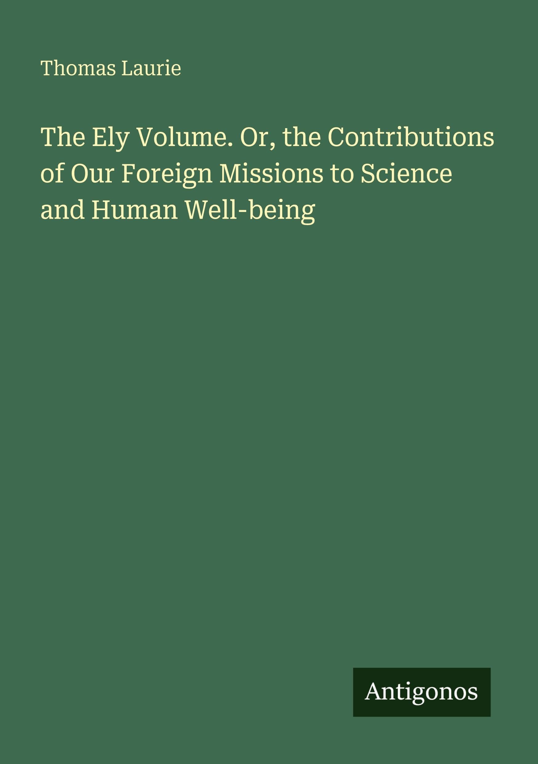 The Ely Volume. Or, the Contributions of Our Foreign Missions to Science and Human Well-being Classics