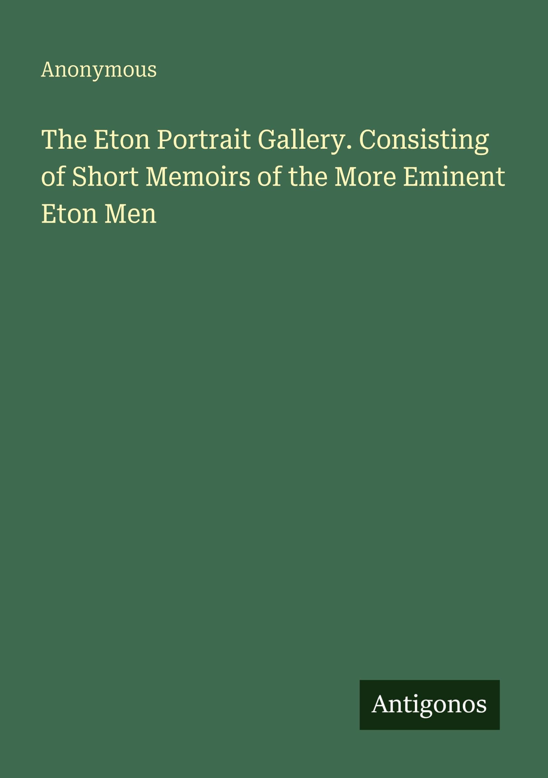 The Eton Portrait Gallery. Consisting of Short Memoirs of the More Eminent Eton Men Classics