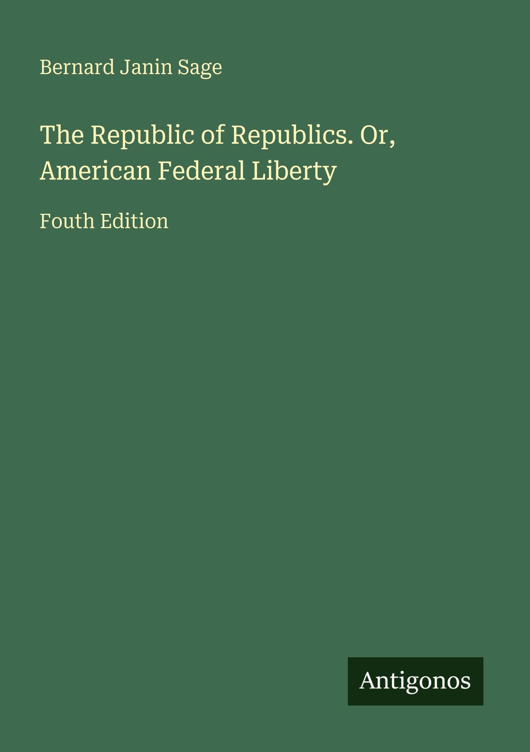 The Republic of Republics. Or, American Federal Liberty Classics