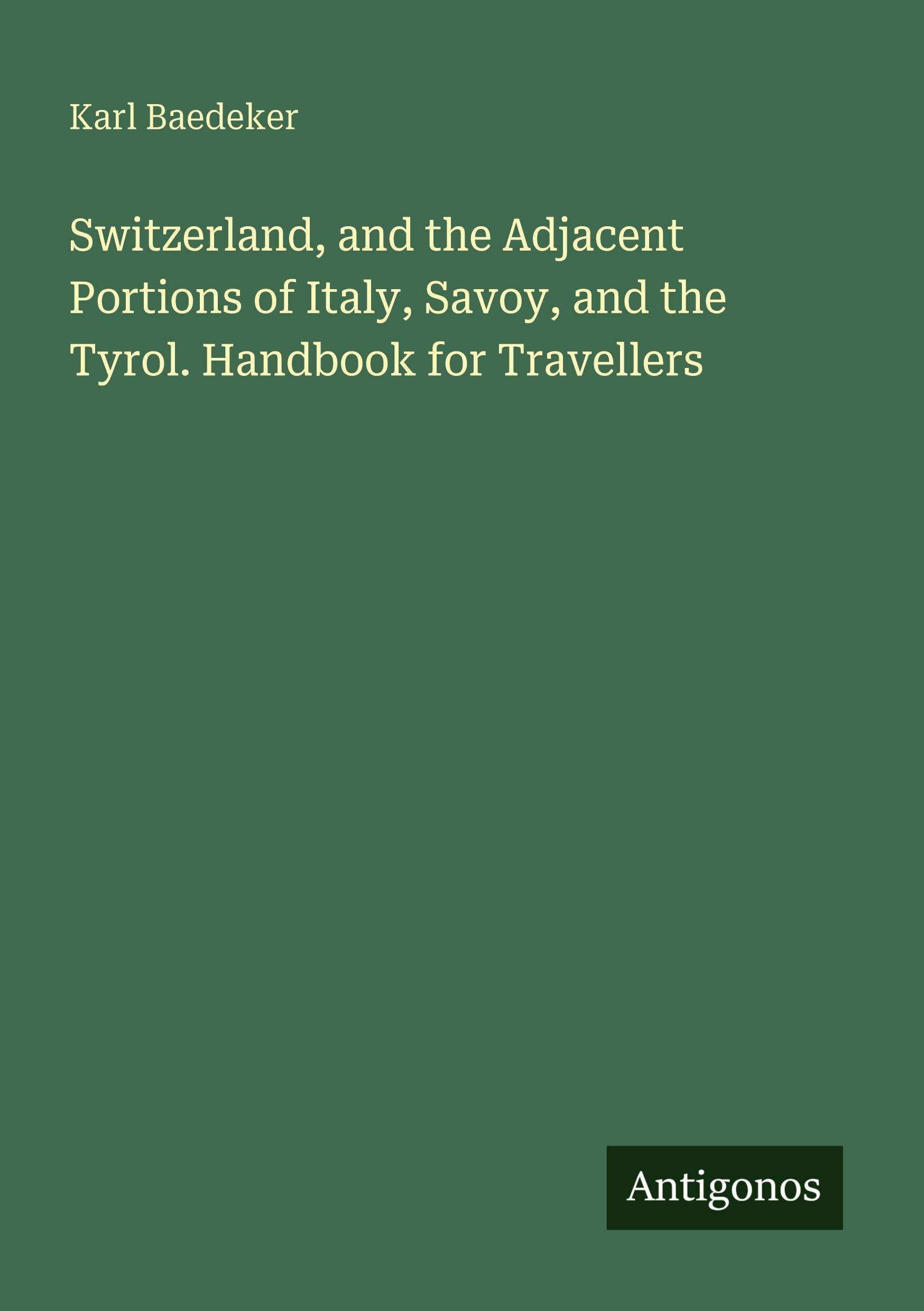 Switzerland, and the Adjacent Portions of Italy, Savoy, and the Tyrol. Handbook for Travellers Classics