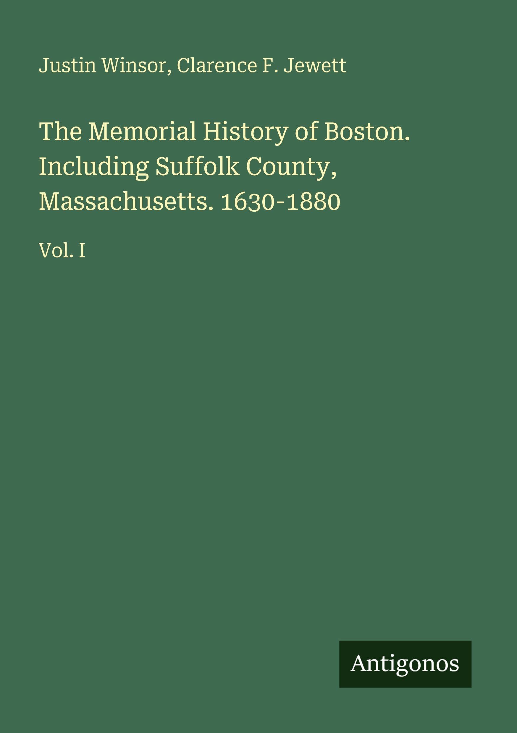 The Memorial History of Boston. Including Suffolk County, Massachusetts. 1630-1880 Classics