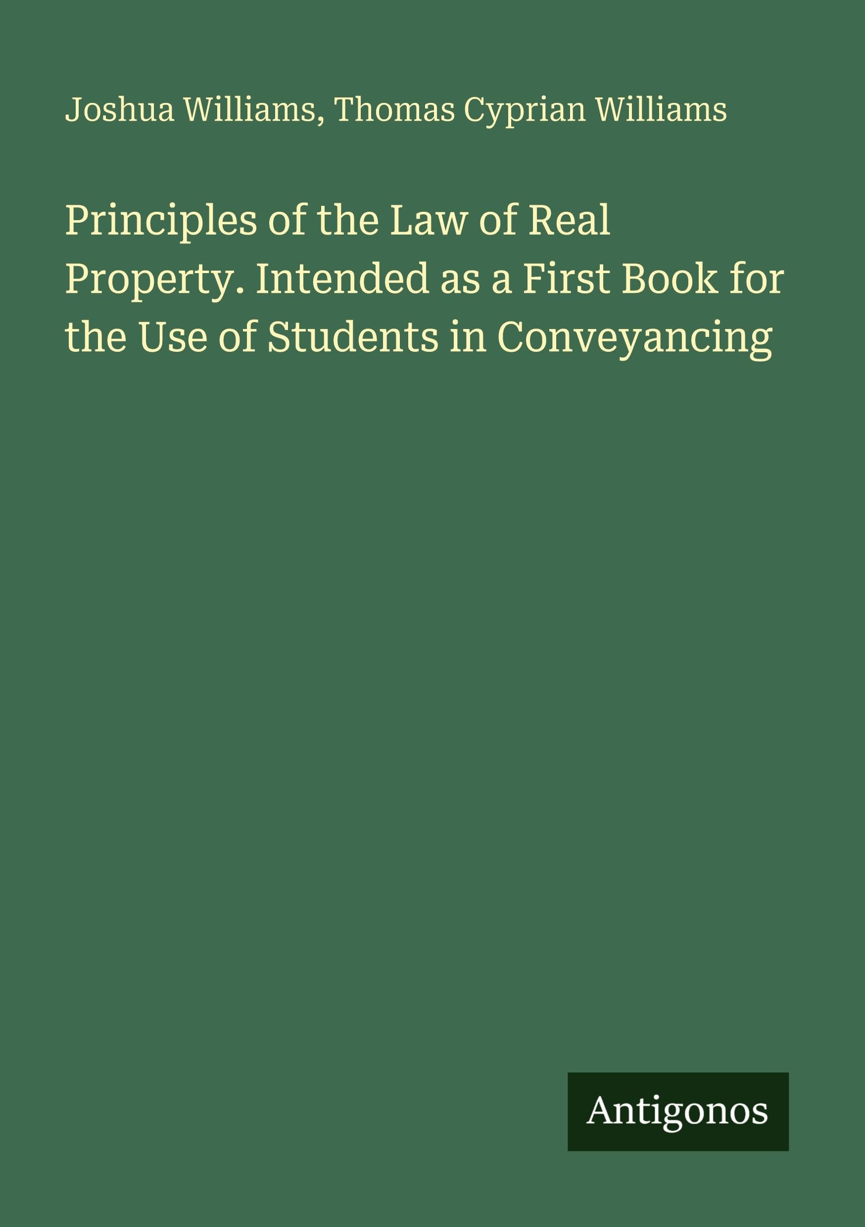 Principles of the Law of Real Property. Intended as a First Book for the Use of Students in Conveyancing Classics