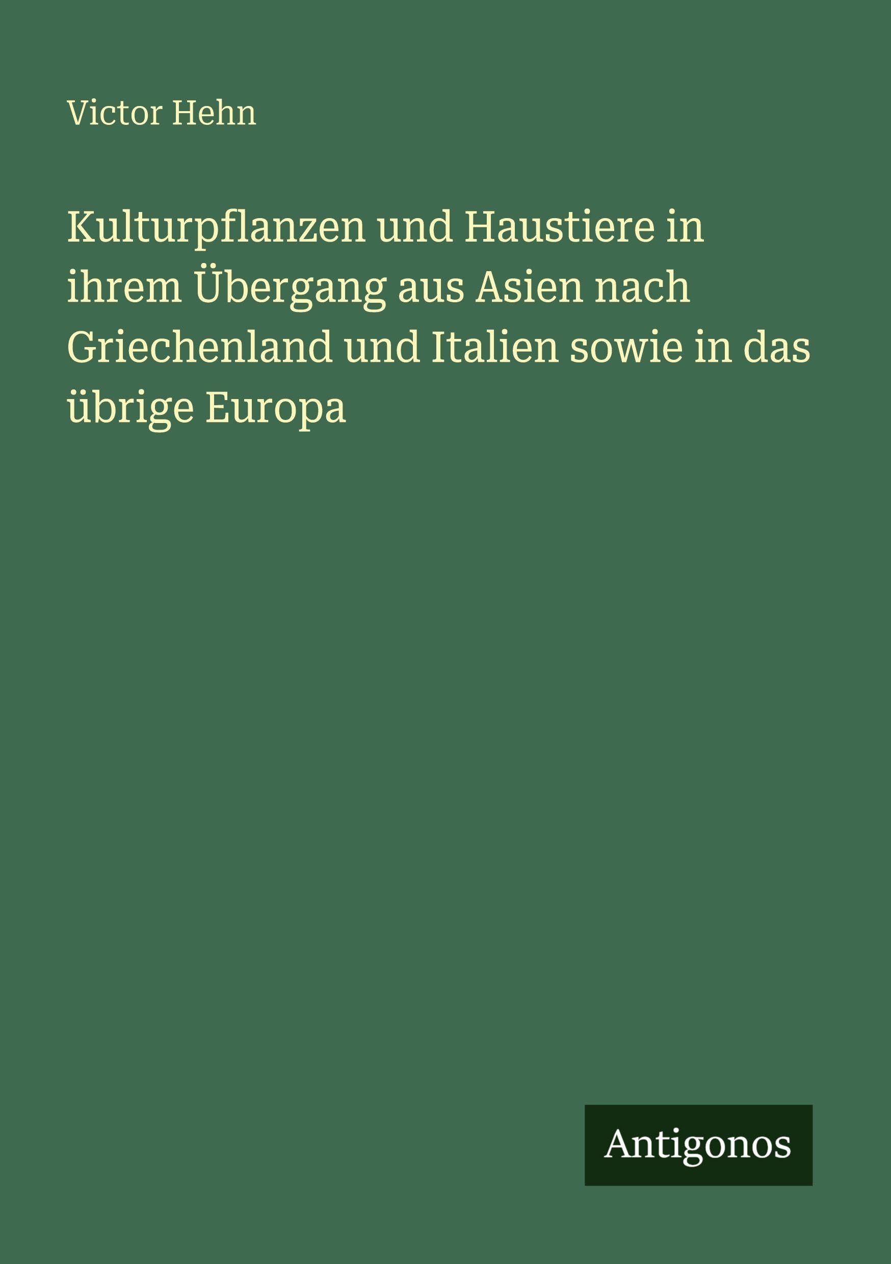Kulturpflanzen und Haustiere in ihrem Übergang aus Asien nach Griechenland und Italien sowie in das übrige Europa Classics