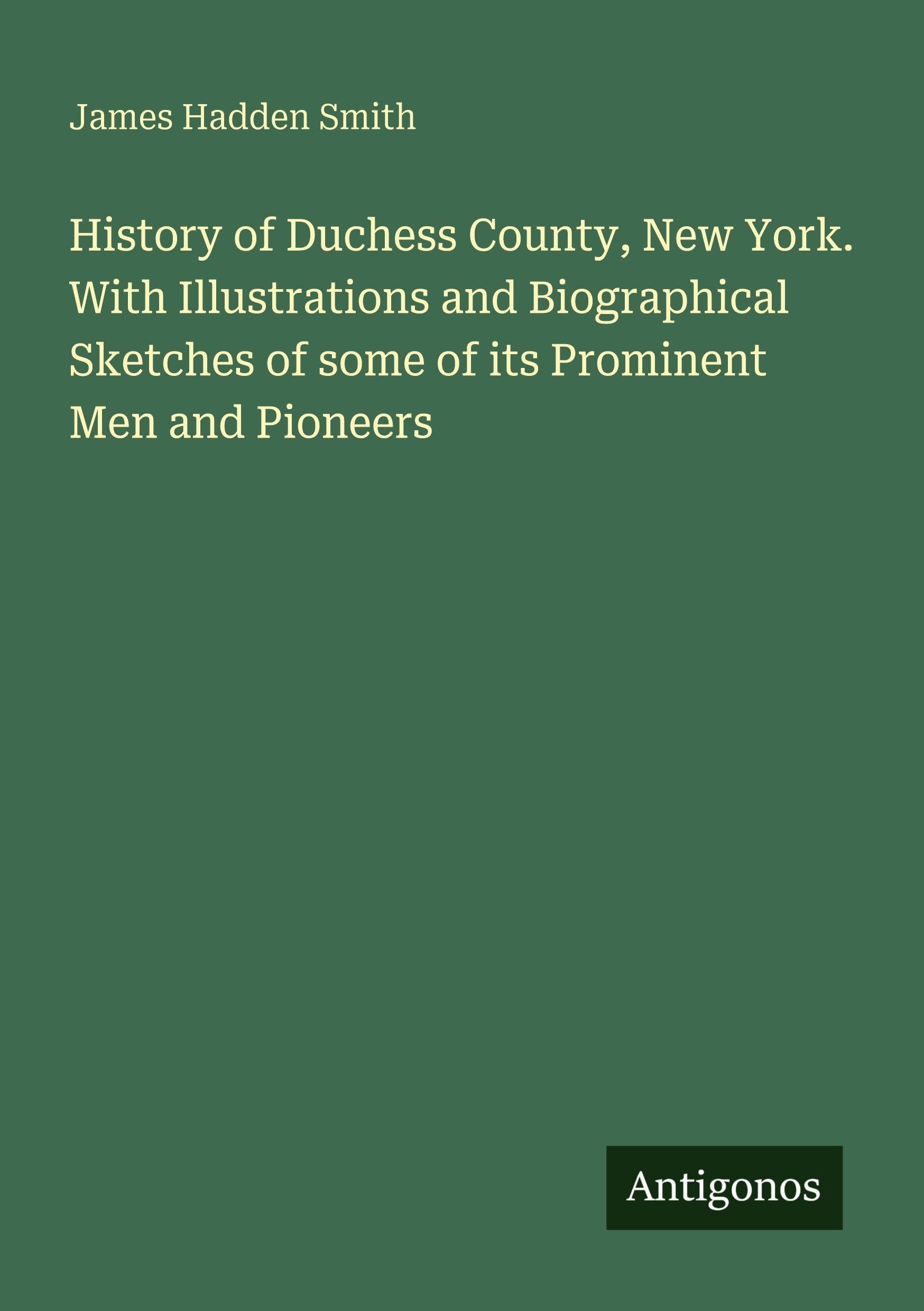 History of Duchess County, New York. With Illustrations and Biographical Sketches of some of its Prominent Men and Pioneers Classics