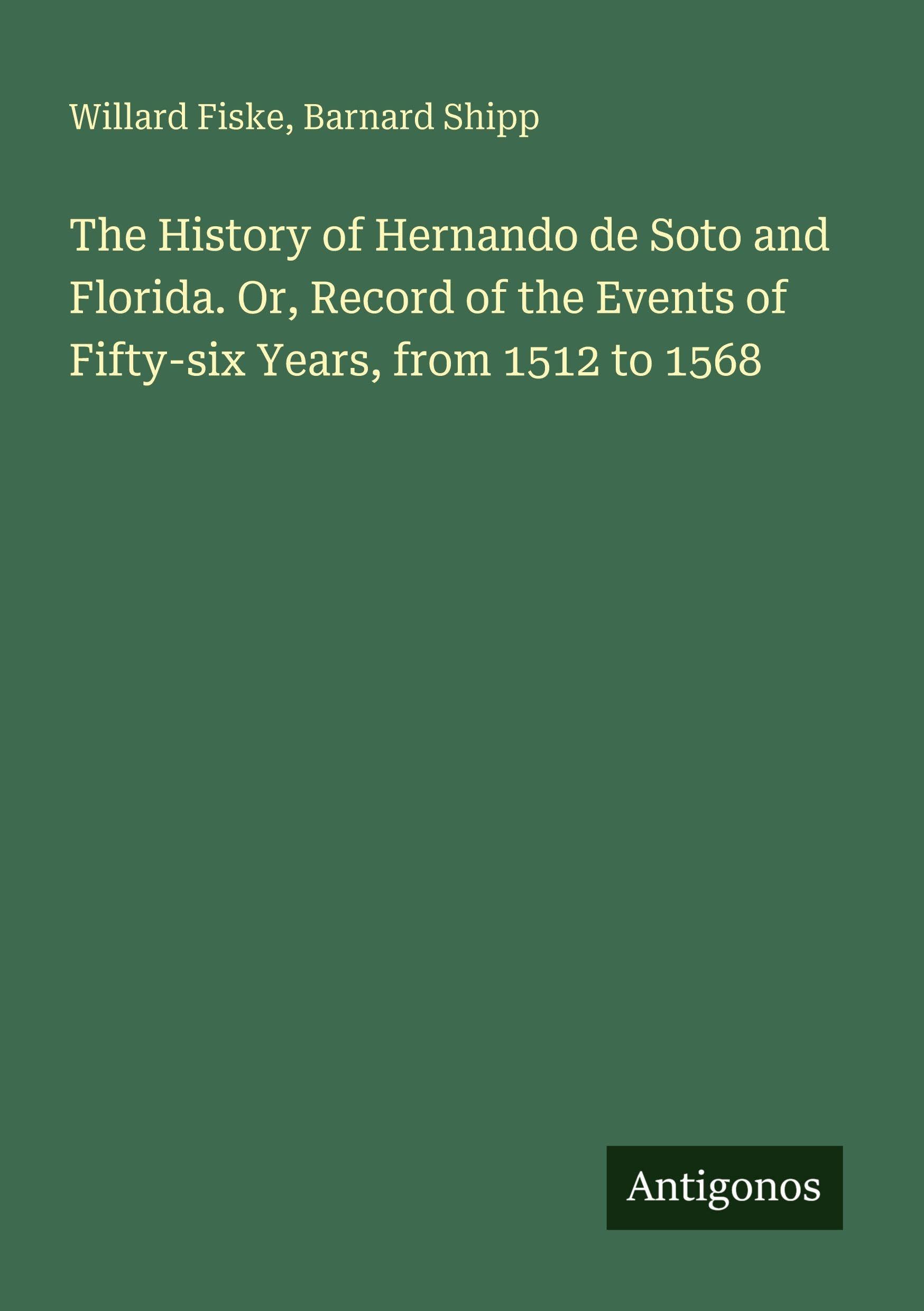 The History of Hernando de Soto and Florida. Or, Record of the Events of Fifty-six Years, from 1512 to 1568 Classics