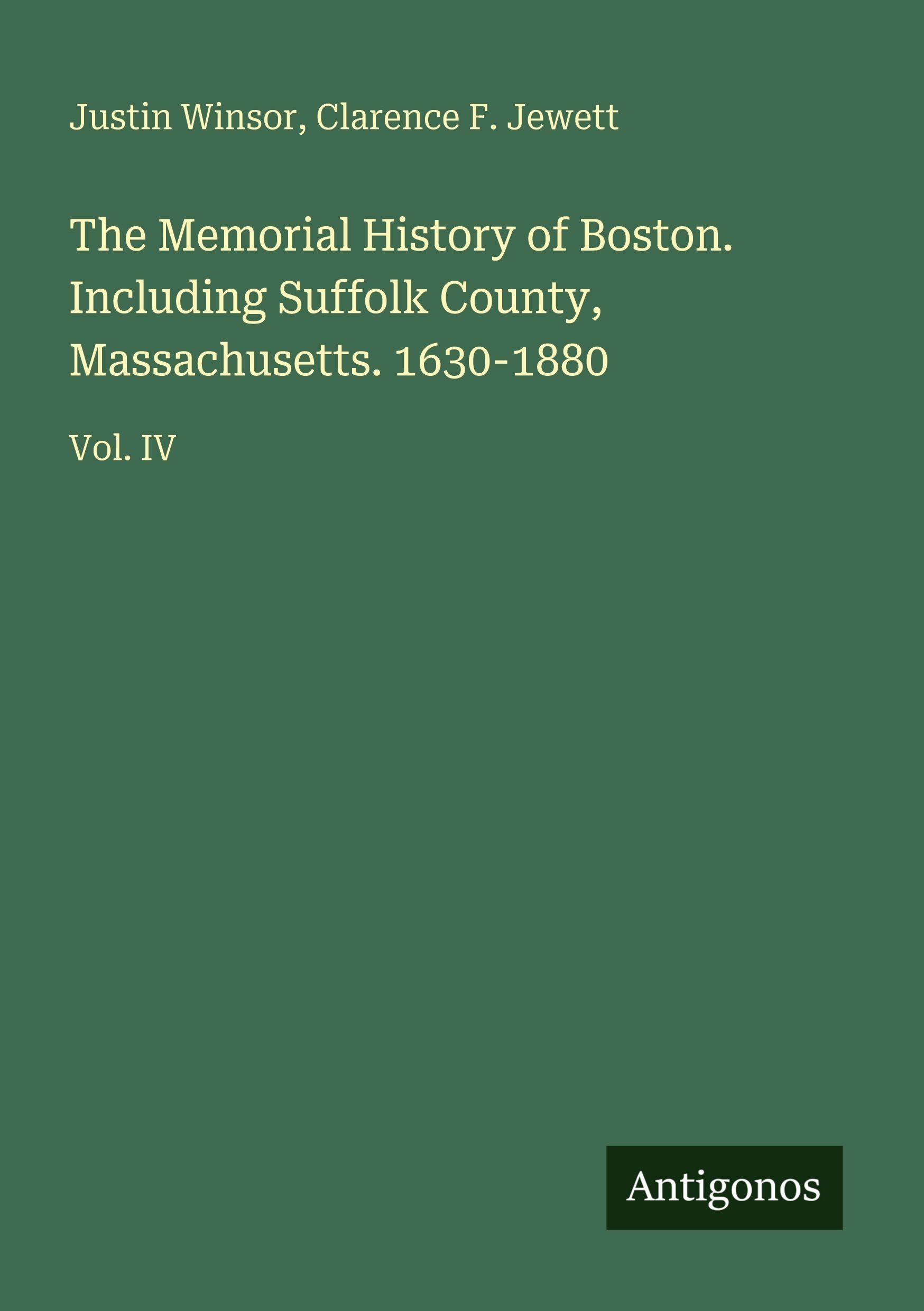 The Memorial History of Boston. Including Suffolk County, Massachusetts. 1630-1880 Classics