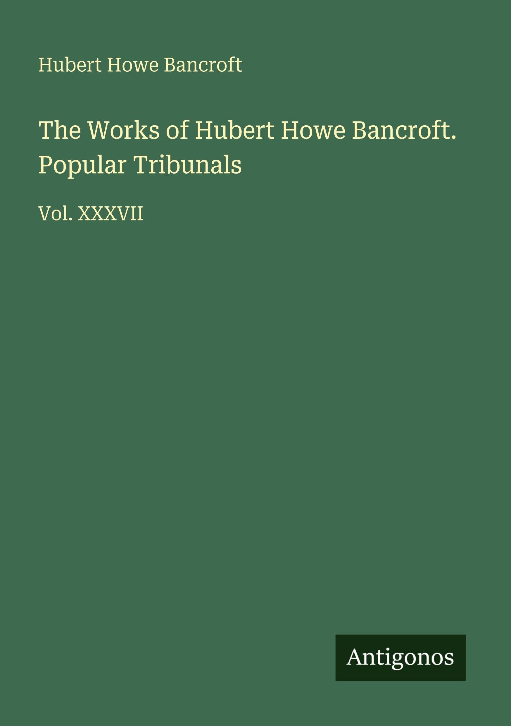 The Works of Hubert Howe Bancroft. Popular Tribunals Classics