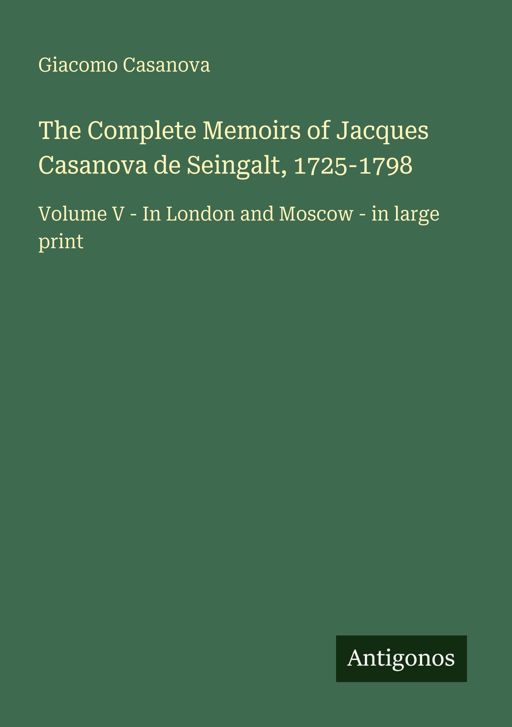 The Complete Memoirs of Jacques Casanova de Seingalt, 1725-1798 Classics
