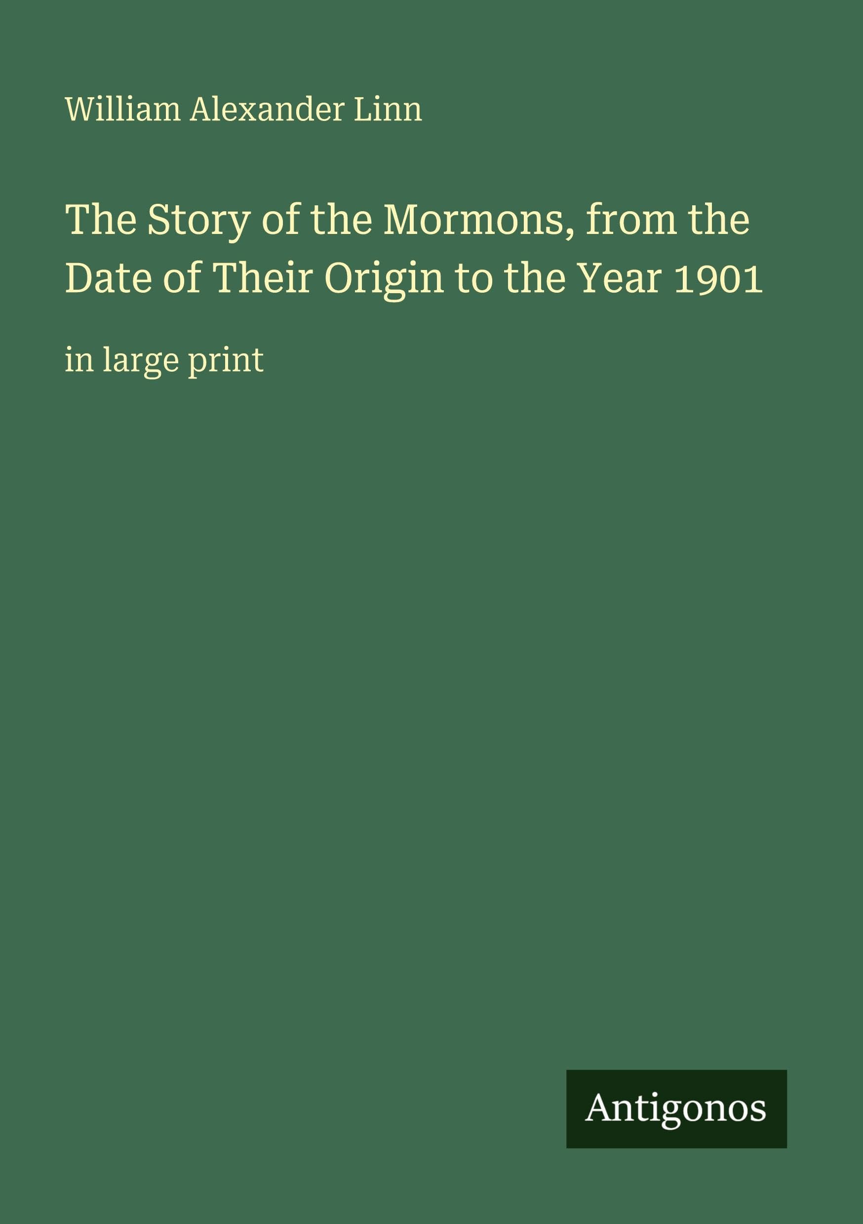 The Story of the Mormons, from the Date of Their Origin to the Year 1901 Classics