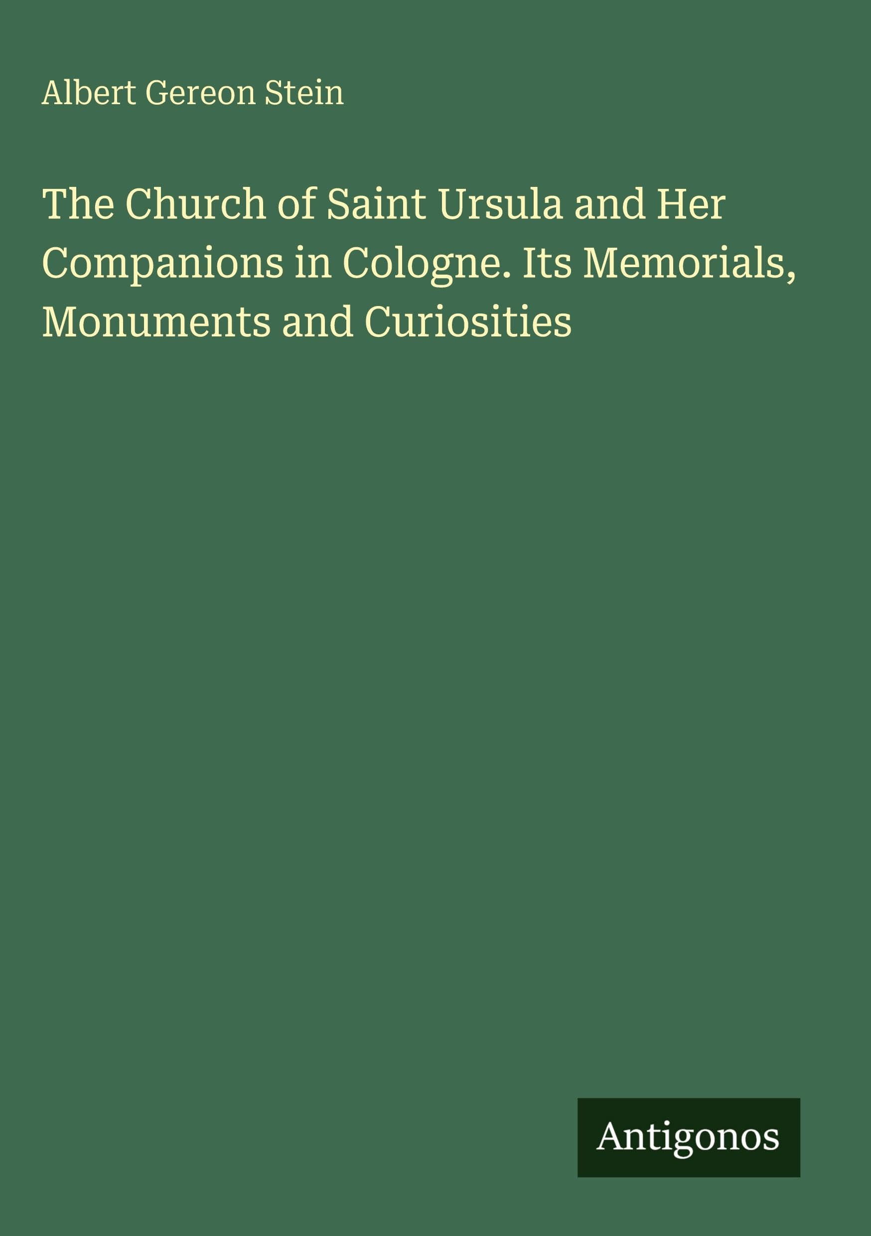The Church of Saint Ursula and Her Companions in Cologne. Its Memorials, Monuments and Curiosities Classics