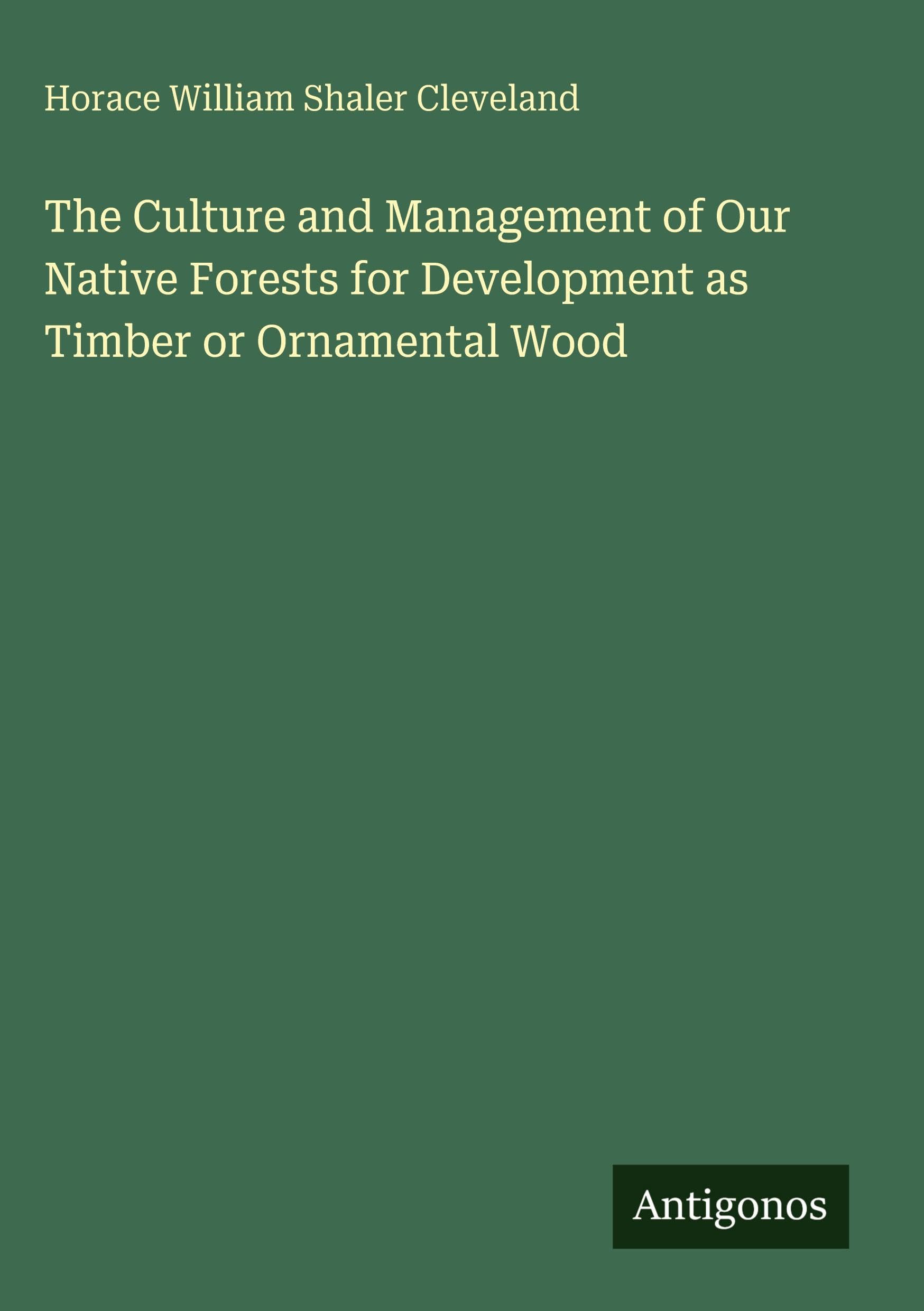 The Culture and Management of Our Native Forests for Development as Timber or Ornamental Wood Classics